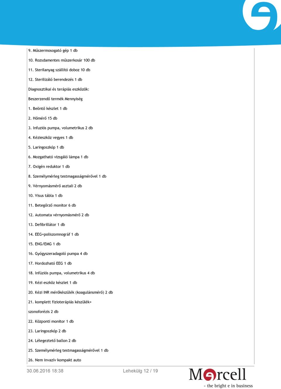 Vérnyomásmérő asztali 2 db 10. Visus tábla 1 db 11. Betegőrző monitor 6 db 12. Automata vérnyomásmérő 2 db 13. Defibrillátor 1 db 14. EEG+poliszomnográf 1 db 15. ENG/EMG 1 db 16.