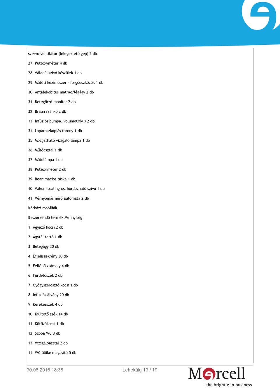 Pulzoximéter 2 db 39. Reanimációs táska 1 db 40. Vákum sealinghez hordozható szívó 1 db 41. Vérnyomásmérő automata 2 db Kórházi mobíliák 1. Ágyazó kocsi 2 db 2. Ágytál tartó 1 db 3. Betegágy 30 db 4.