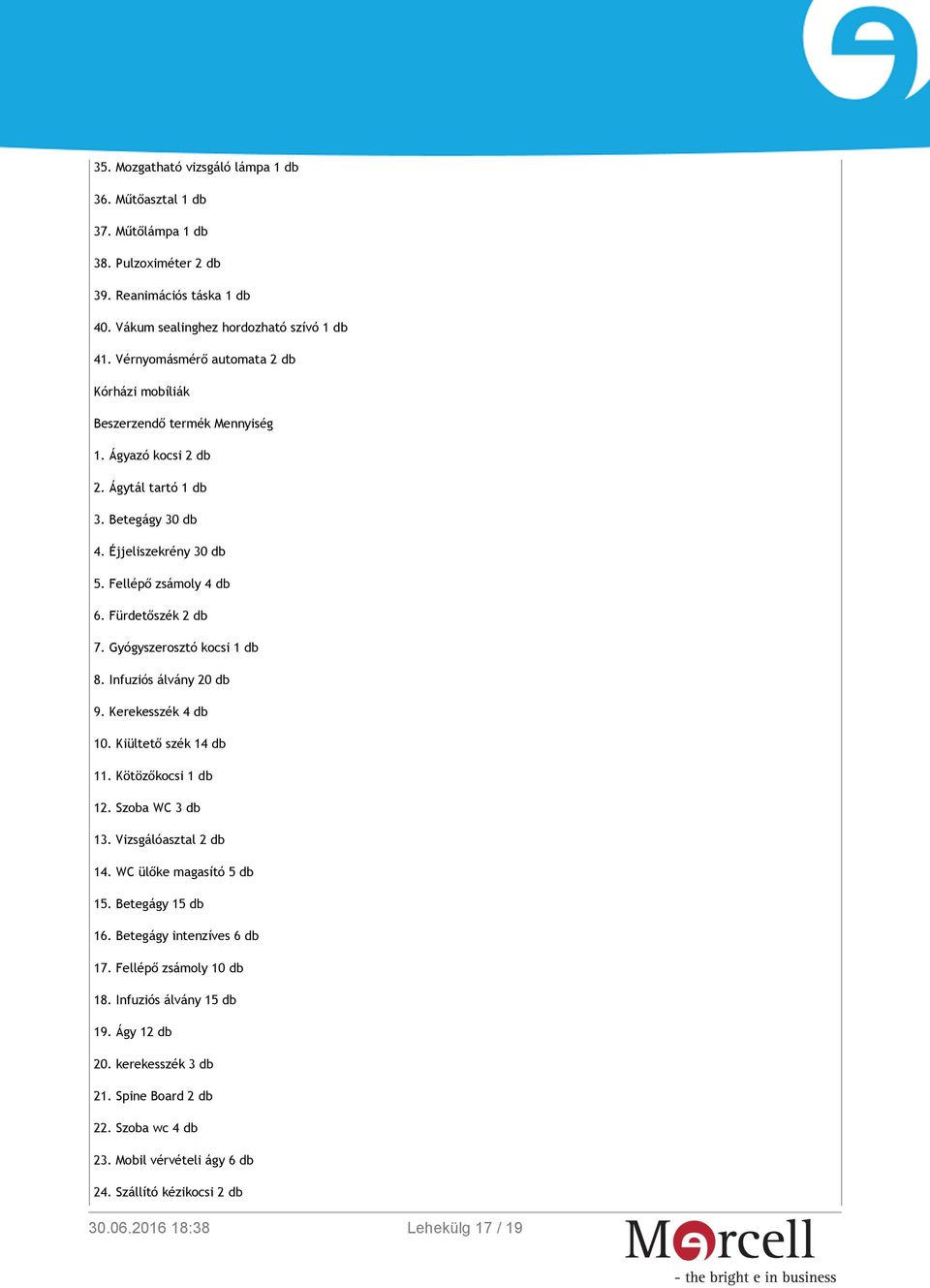 Gyógyszerosztó kocsi 1 db 8. Infuziós álvány 20 db 9. Kerekesszék 4 db 10. Kiültető szék 14 db 11. Kötözőkocsi 1 db 12. Szoba WC 3 db 13. Vizsgálóasztal 2 db 14. WC ülőke magasító 5 db 15.