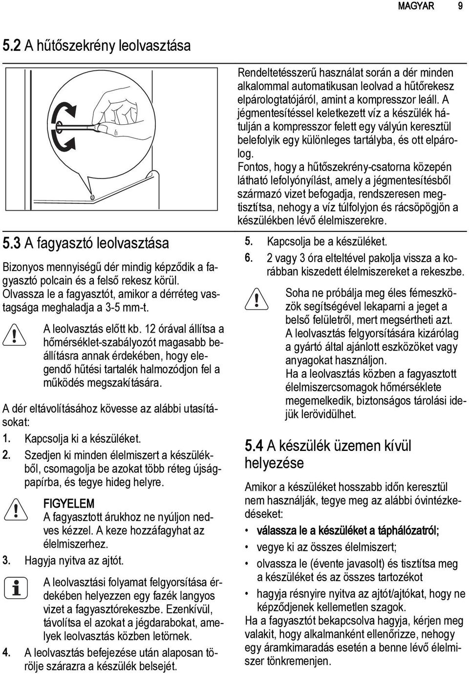 12 órával állítsa a hőmérséklet-szabályozót magasabb beállításra annak érdekében, hogy elegendő hűtési tartalék halmozódjon fel a működés megszakítására.