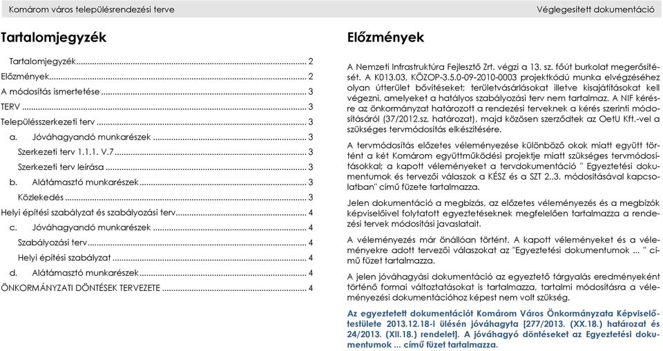 .. 4 Szabályozási terv... 4 Helyi építési szabályzat... 4 d. Alátámasztó munkarészek... 4 ÖNKORMÁNYZATI DÖNTÉSEK TERVEZETE... 4 Előzmények A Nemzeti Infrastruktúra Fejlesztő Zrt. végzi a 13. sz. főút burkolat megerősítését.