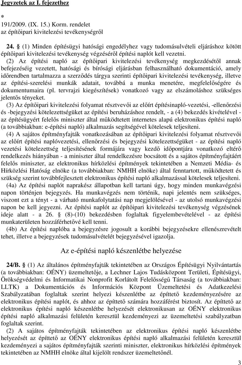 (2) Az építési napló az építőipari kivitelezési tevékenység megkezdésétől annak befejezéséig vezetett, hatósági és bírósági eljárásban felhasználható dokumentáció, amely időrendben tartalmazza a