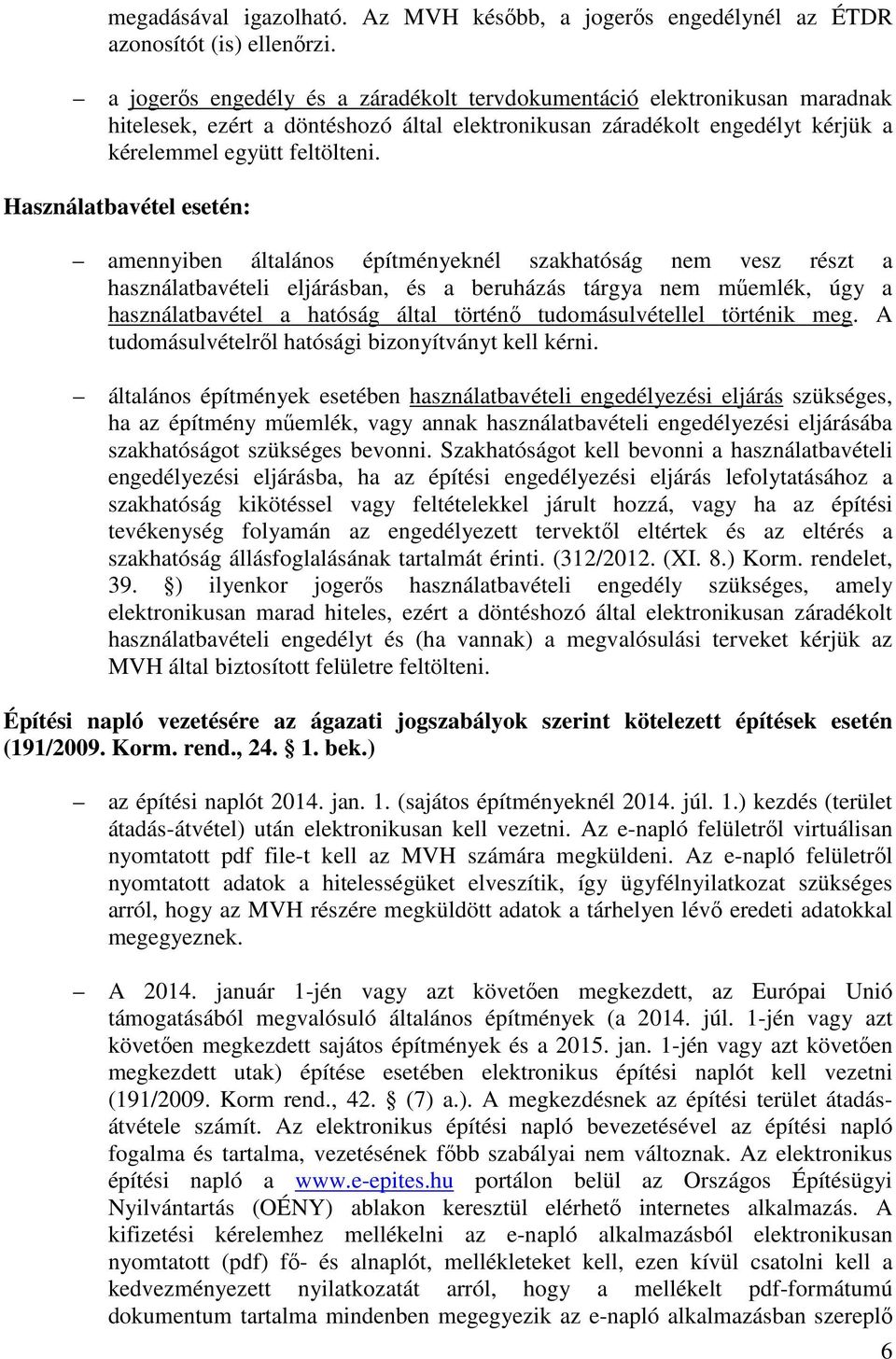 Használatbavétel esetén: amennyiben általános építményeknél szakhatóság nem vesz részt a használatbavételi eljárásban, és a beruházás tárgya nem műemlék, úgy a használatbavétel a hatóság által