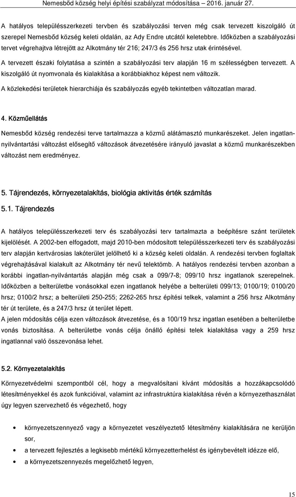 A tervezett északi folytatása a szintén a szabályozási terv alapján 16 m szélességben tervezett. A kiszolgáló út nyomvonala és kialakítása a korábbiakhoz képest nem változik.