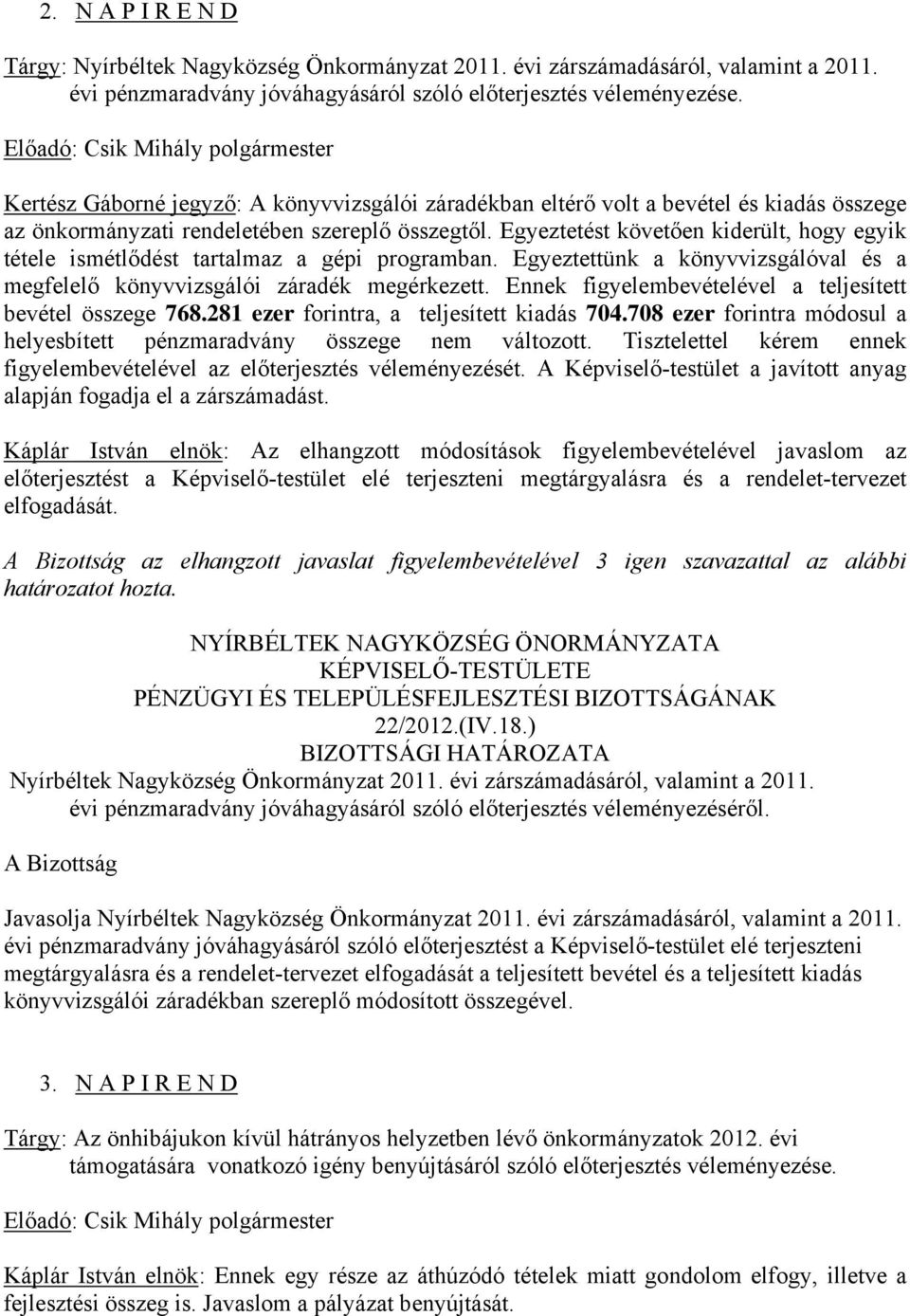 Egyeztetést követően kiderült, hogy egyik tétele ismétlődést tartalmaz a gépi programban. Egyeztettünk a könyvvizsgálóval és a megfelelő könyvvizsgálói záradék megérkezett.