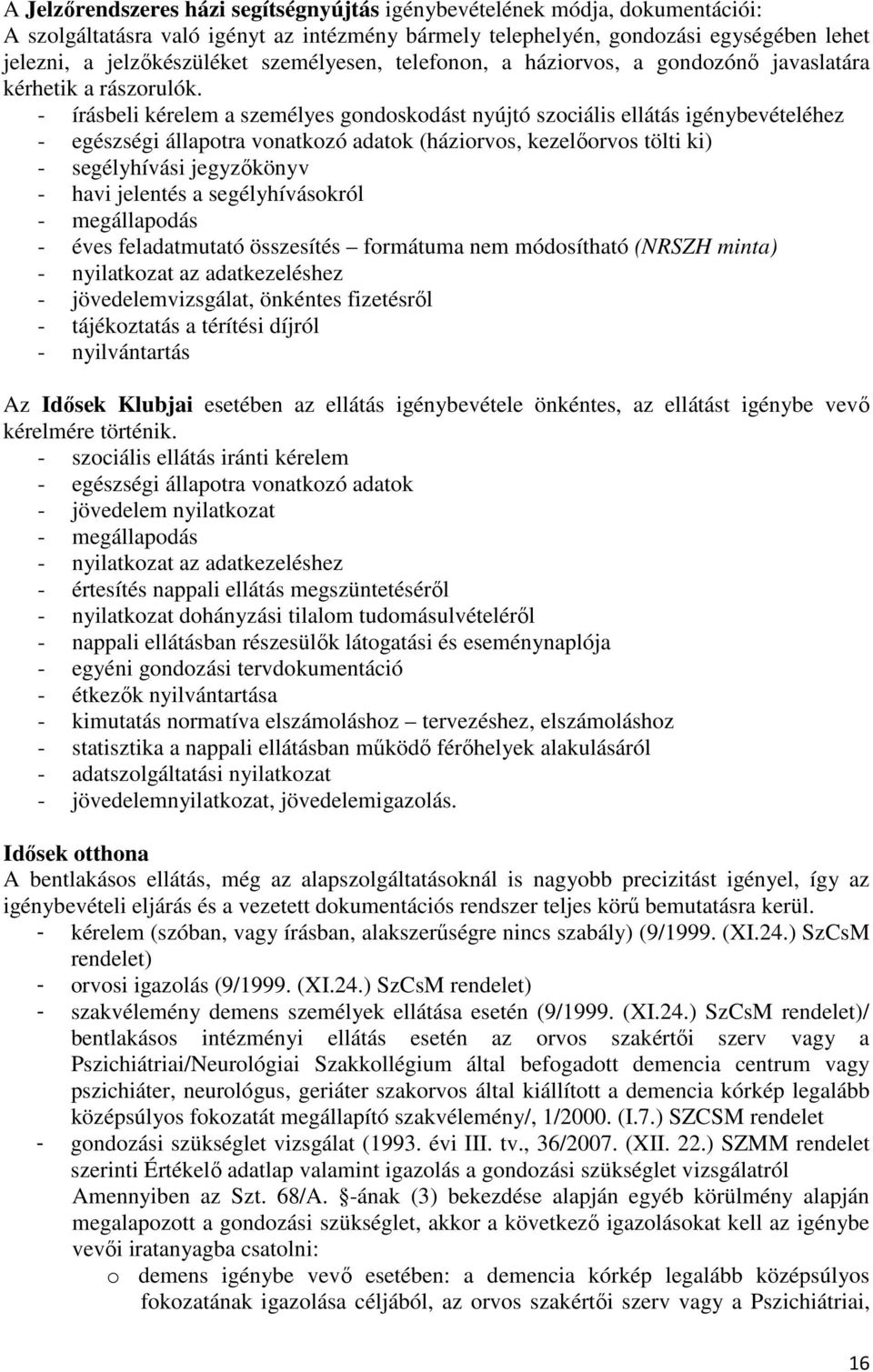 - írásbeli kérelem a személyes gondoskodást nyújtó szociális ellátás igénybevételéhez - egészségi állapotra vonatkozó adatok (háziorvos, kezelőorvos tölti ki) - segélyhívási jegyzőkönyv - havi