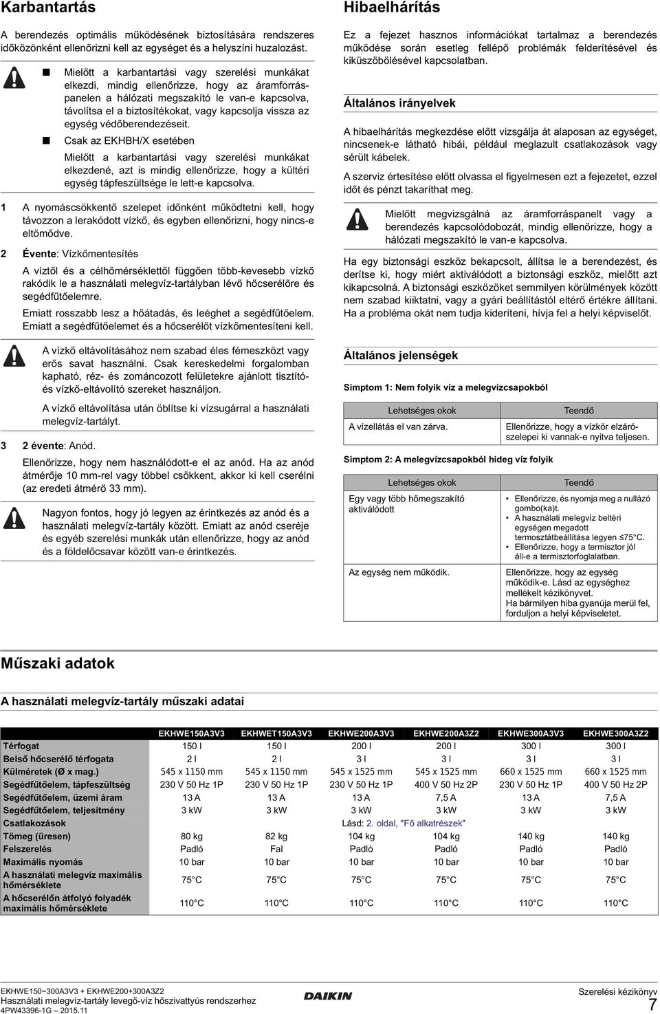 az egység védőberendezéseit. Csak az EKHBH/X esetében Mielőtt a karbantartási vagy szerelési munkákat elkezdené, azt is mindig ellenőrizze, hogy a kültéri egység tápfeszültsége le lett-e kapcsolva.