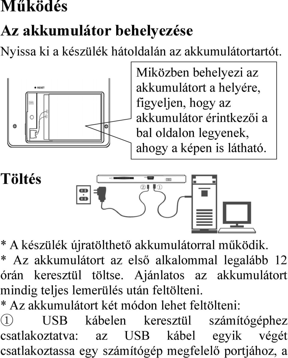 * A készülék újratölthető akkumulátorral működik. * Az akkumulátort az első alkalommal legalább 12 órán keresztül töltse.