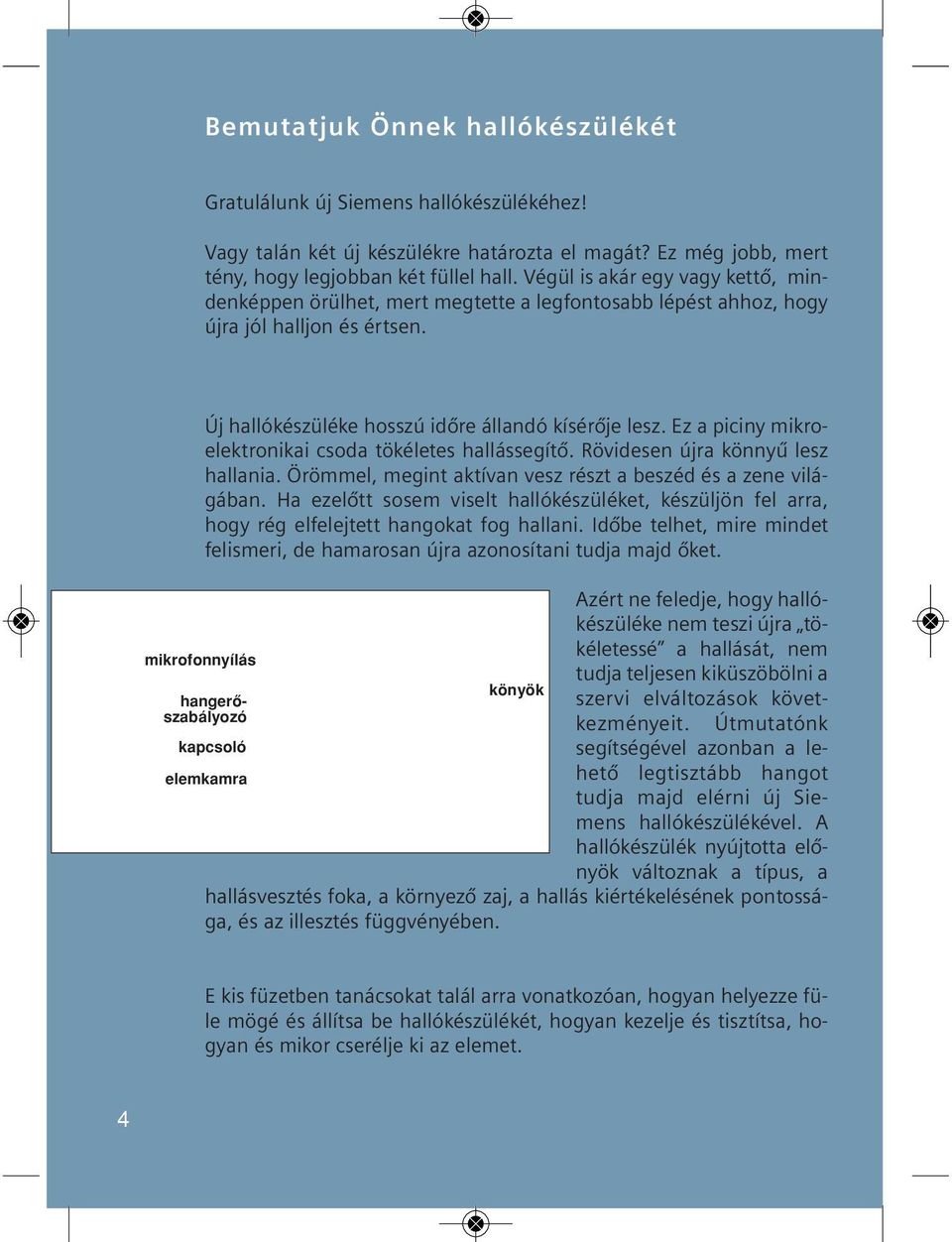 Vé gül is akár egy vagy ket tő, minden kép pen örül het, mert meg tet te a leg fon to sabb lé pést ah hoz, hogy új ra jól hall jon és ért sen. Új hallókészüléke hosszú időre állandó kísérő je lesz.