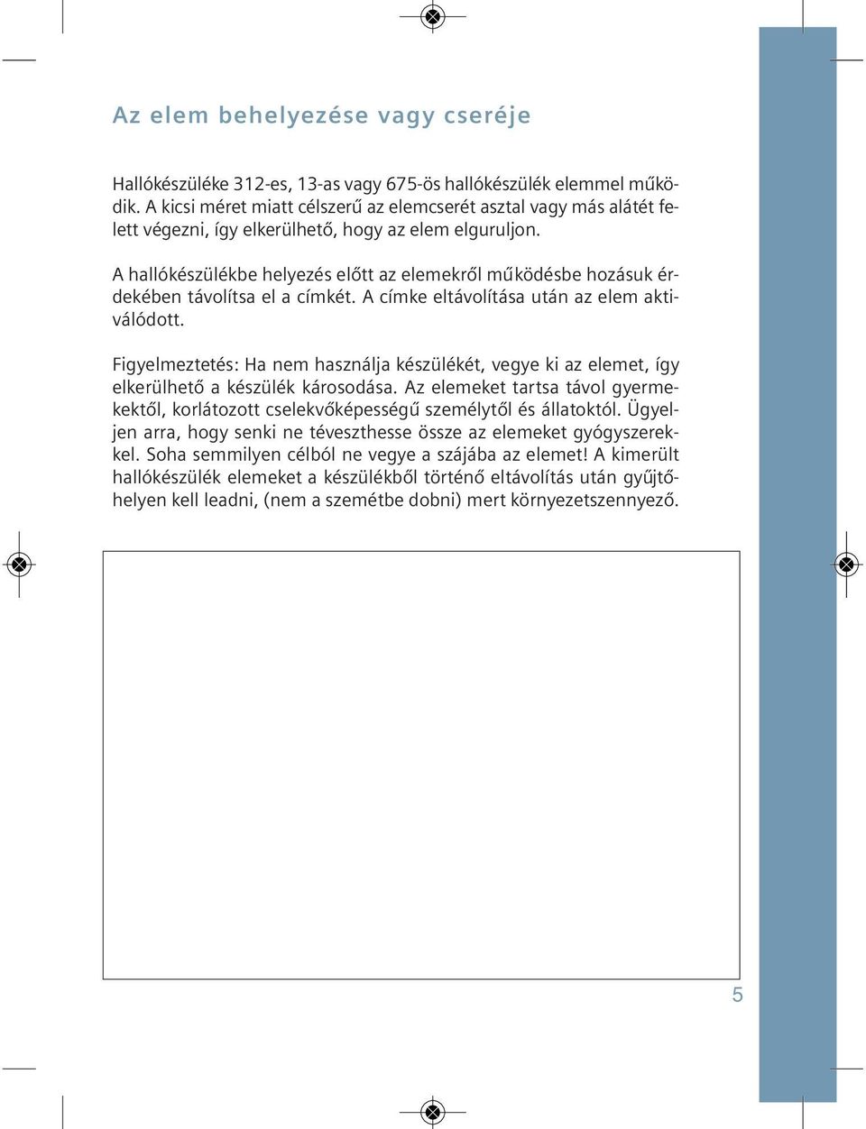 A hallókészülékbe helyezés előtt az ele mek ről működésbe hozásuk érde ké ben tá vo lít sa el a cím két. A cím ke el tá vo lí tá sa után az elem ak ti - válódott.