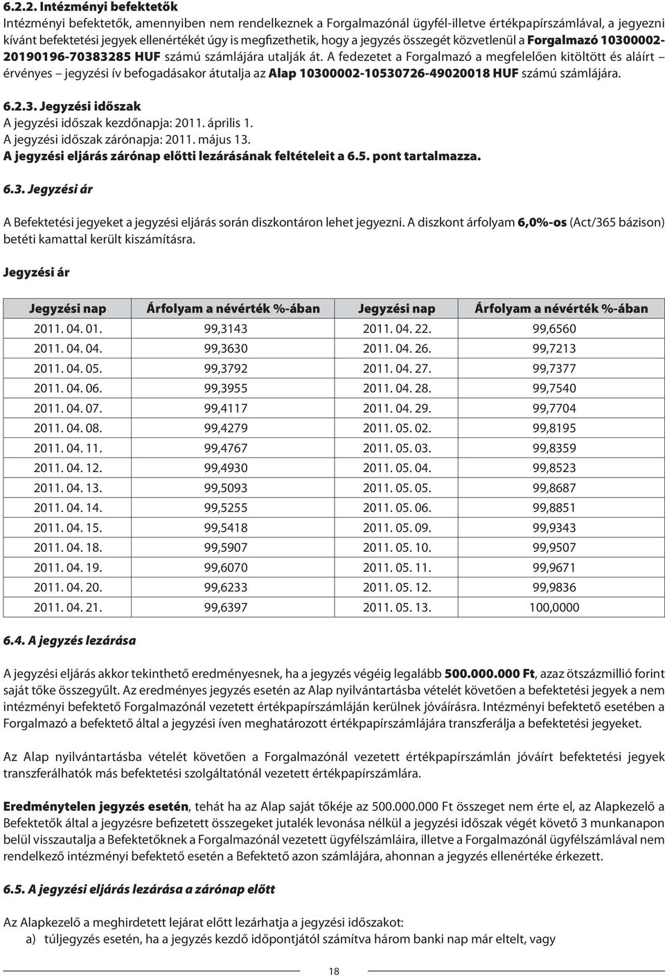 A fedezetet a Forgalmazó a megfelelően kitöltött és aláírt érvényes jegyzési ív befogadásakor átutalja az Alap 10300002-10530726-49020018 HUF számú számlájára. 6.2.3. Jegyzési időszak A jegyzési időszak kezdőnapja: 2011.