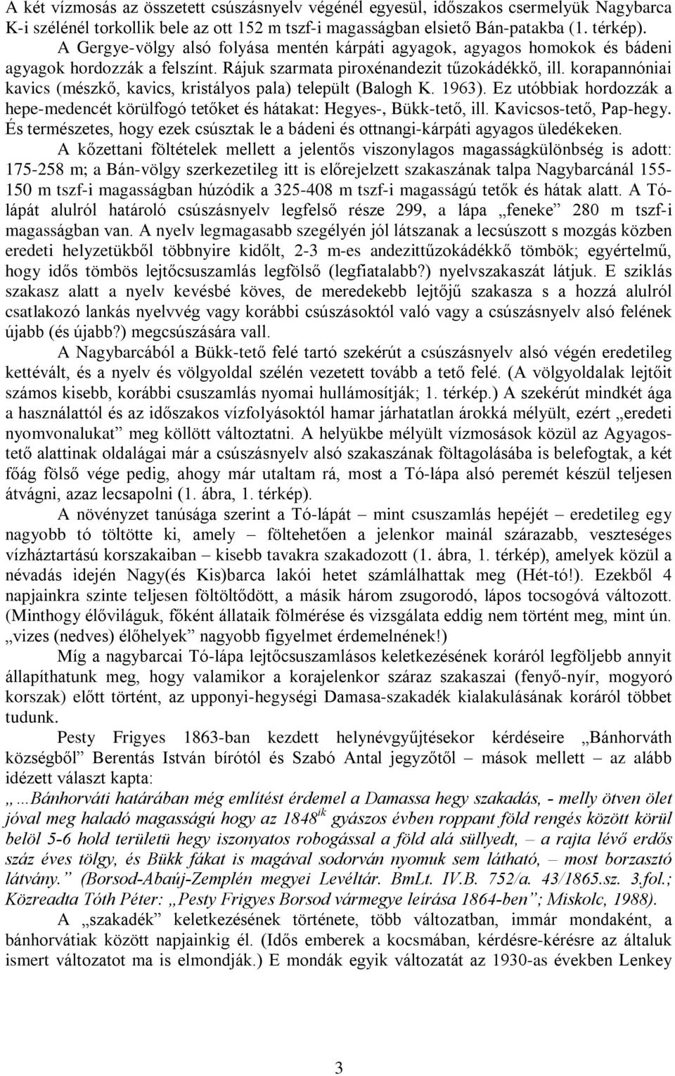 korapannóniai kavics (mészkõ, kavics, kristályos pala) települt (Balogh K. 1963). Ez utóbbiak hordozzák a hepe-medencét körülfogó tetõket és hátakat: Hegyes-, Bükk-tetõ, ill. Kavicsos-tetõ, Pap-hegy.