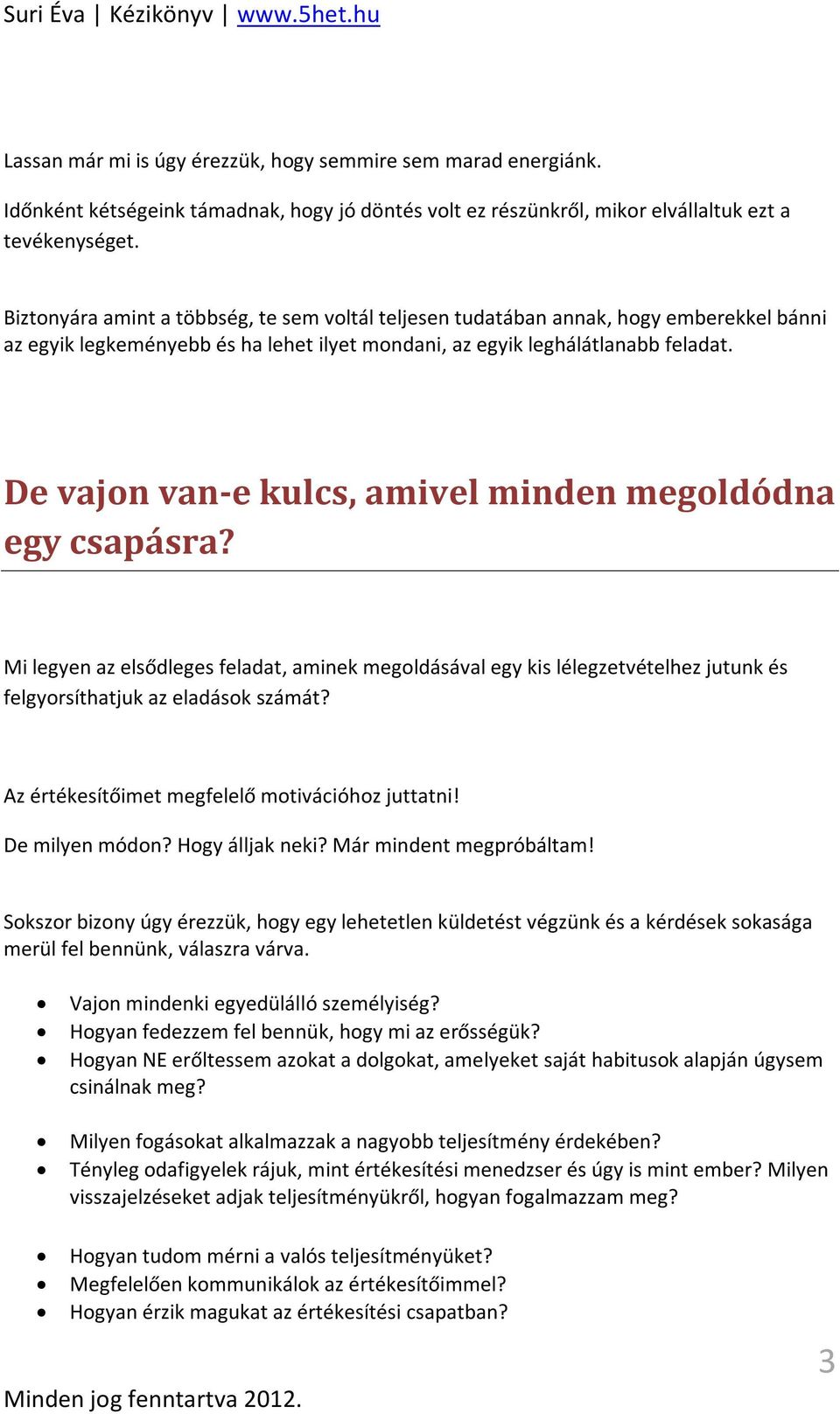 De vajon van-e kulcs, amivel minden megoldódna egy csapásra? Mi legyen az elsődleges feladat, aminek megoldásával egy kis lélegzetvételhez jutunk és felgyorsíthatjuk az eladások számát?