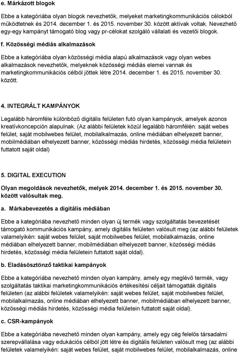 Közösségi médiás alkalmazások Ebbe a kategóriába olyan közösségi média alapú alkalmazások vagy olyan webes alkalmazások nevezhetők, melyeknek közösségi médiás elemei vannak és marketingkommunikációs