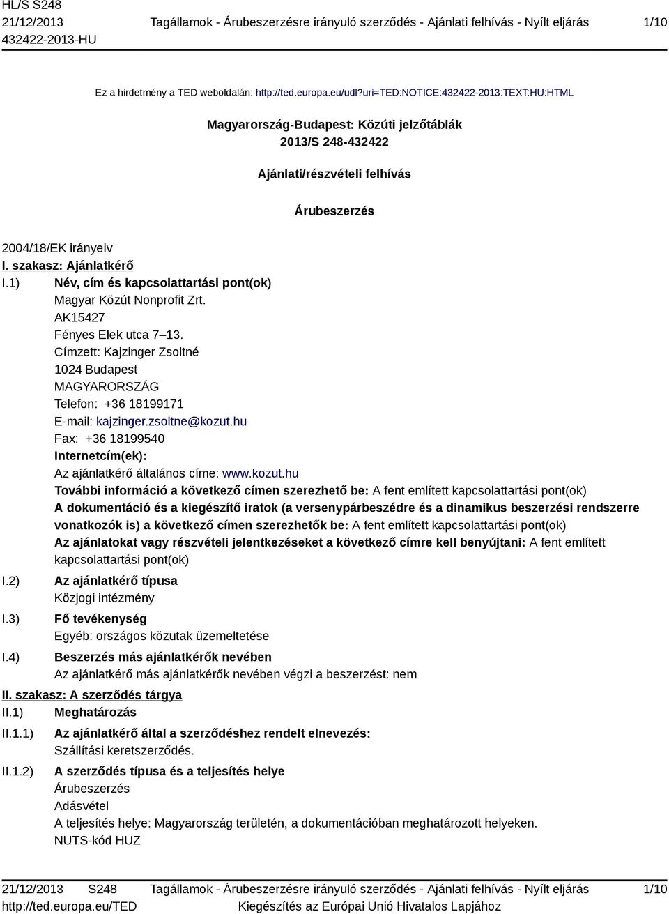 1) Név, cím és kapcsolattartási pont(ok) Magyar Közút Nonprofit Zrt. AK15427 Fényes Elek utca 7 13. Címzett: Kajzinger Zsoltné 1024 Budapest MAGYARORSZÁG Telefon: +36 18199171 E-mail: kajzinger.