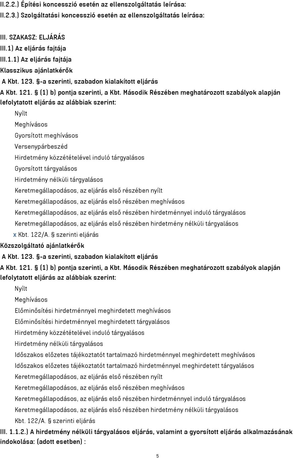 Második Részében meghatározott szabályok alapján lefolytatott eljárás az alábbiak szerint: Nyílt Meghívásos Gyorsított meghívásos Versenypárbeszéd Hirdetmény közzétételével induló tárgyalásos