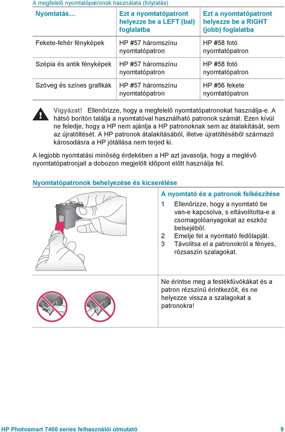 nyomtatópatron HP #56 fekete nyomtatópatron Vigyázat! Ellenőrizze, hogy a megfelelő nyomtatópatronokat használja-e. A hátsó borítón találja a nyomtatóval használható patronok számát.