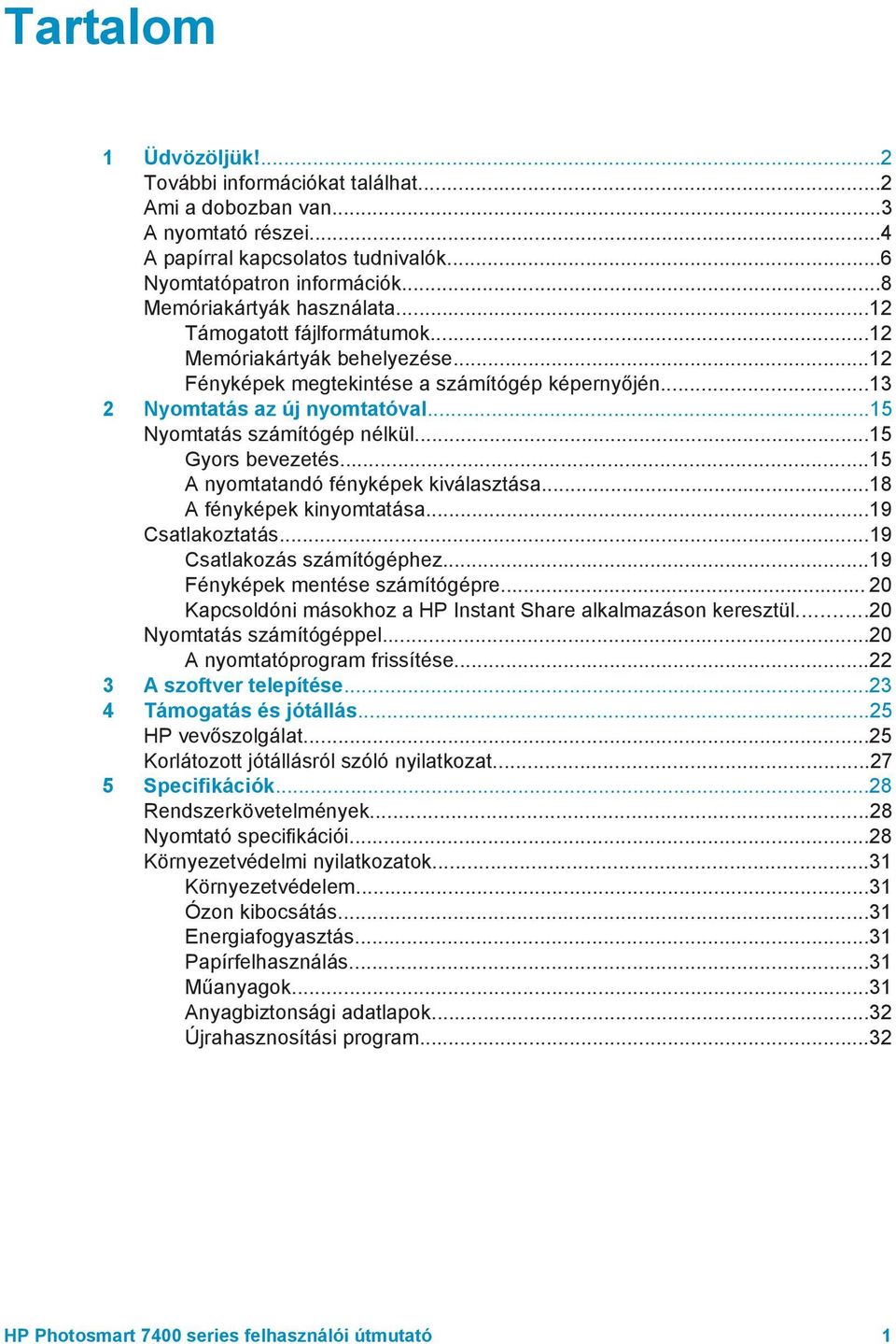 ..15 Gyors bevezetés...15 A nyomtatandó fényképek kiválasztása...18 A fényképek kinyomtatása...19 Csatlakoztatás...19 Csatlakozás számítógéphez...19 Fényképek mentése számítógépre.