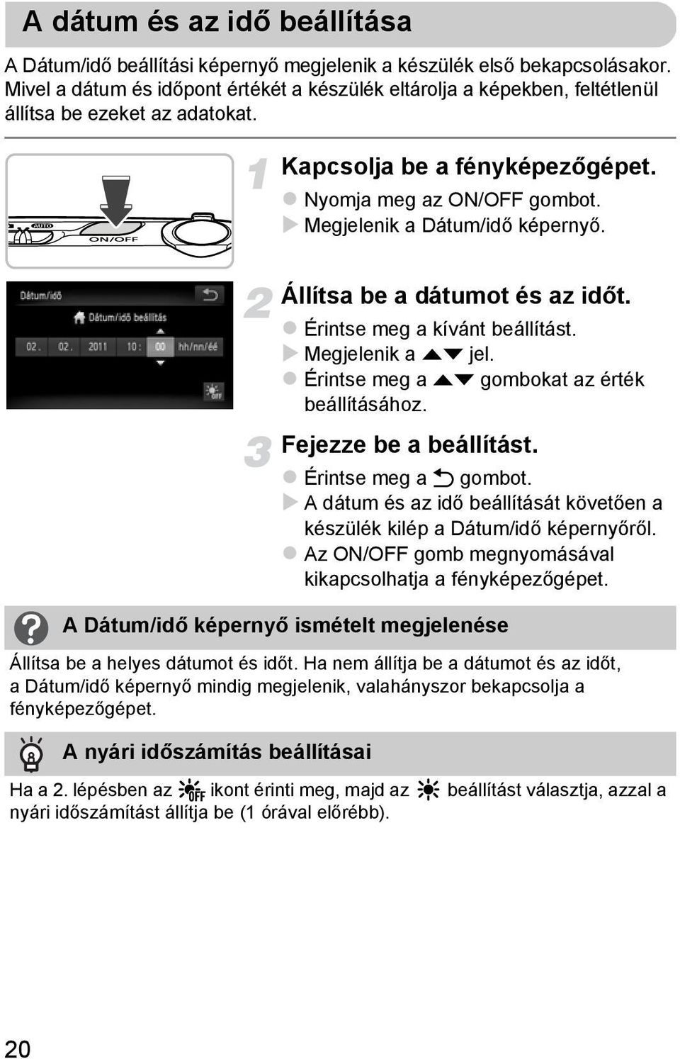 Megjelenik a Dátum/idő képernyő. Állítsa be a dátumot és az időt. Érintse meg a kívánt beállítást. Megjelenik a op jel. Érintse meg a op gombokat az érték beállításához. Fejezze be a beállítást.