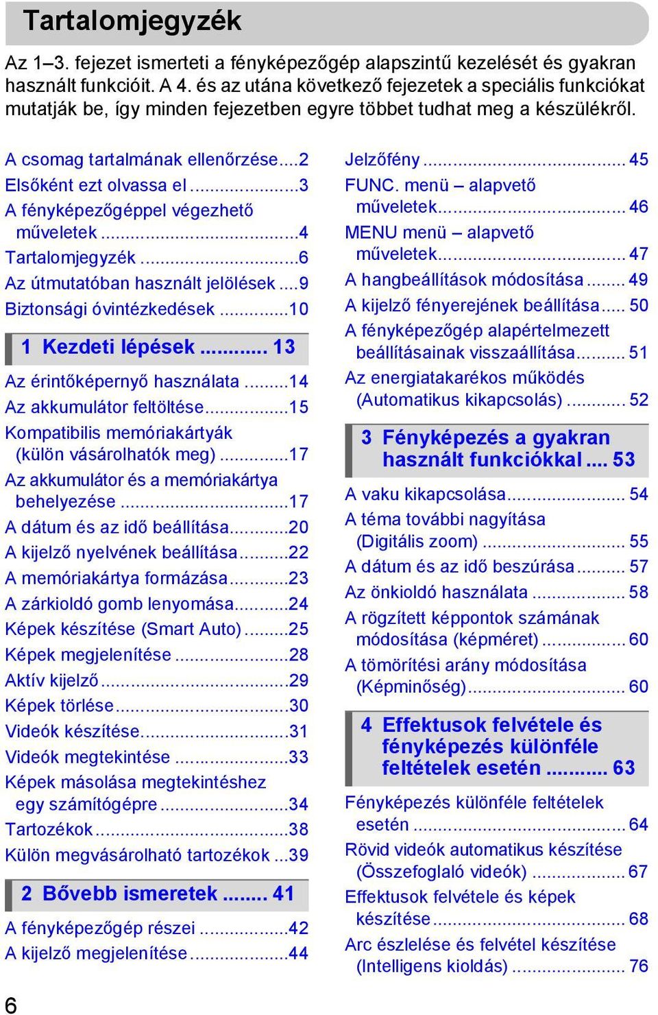 ..3 A fényképezőgéppel végezhető műveletek...4 Tartalomjegyzék...6 Az útmutatóban használt jelölések...9 Biztonsági óvintézkedések...10 Az érintőképernyő használata...14 Az akkumulátor feltöltése.