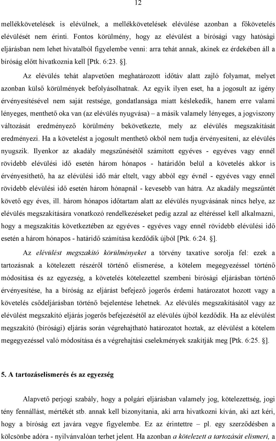 Az elévülés tehát alapvetően meghatározott időtáv alatt zajló folyamat, melyet azonban külső körülmények befolyásolhatnak.