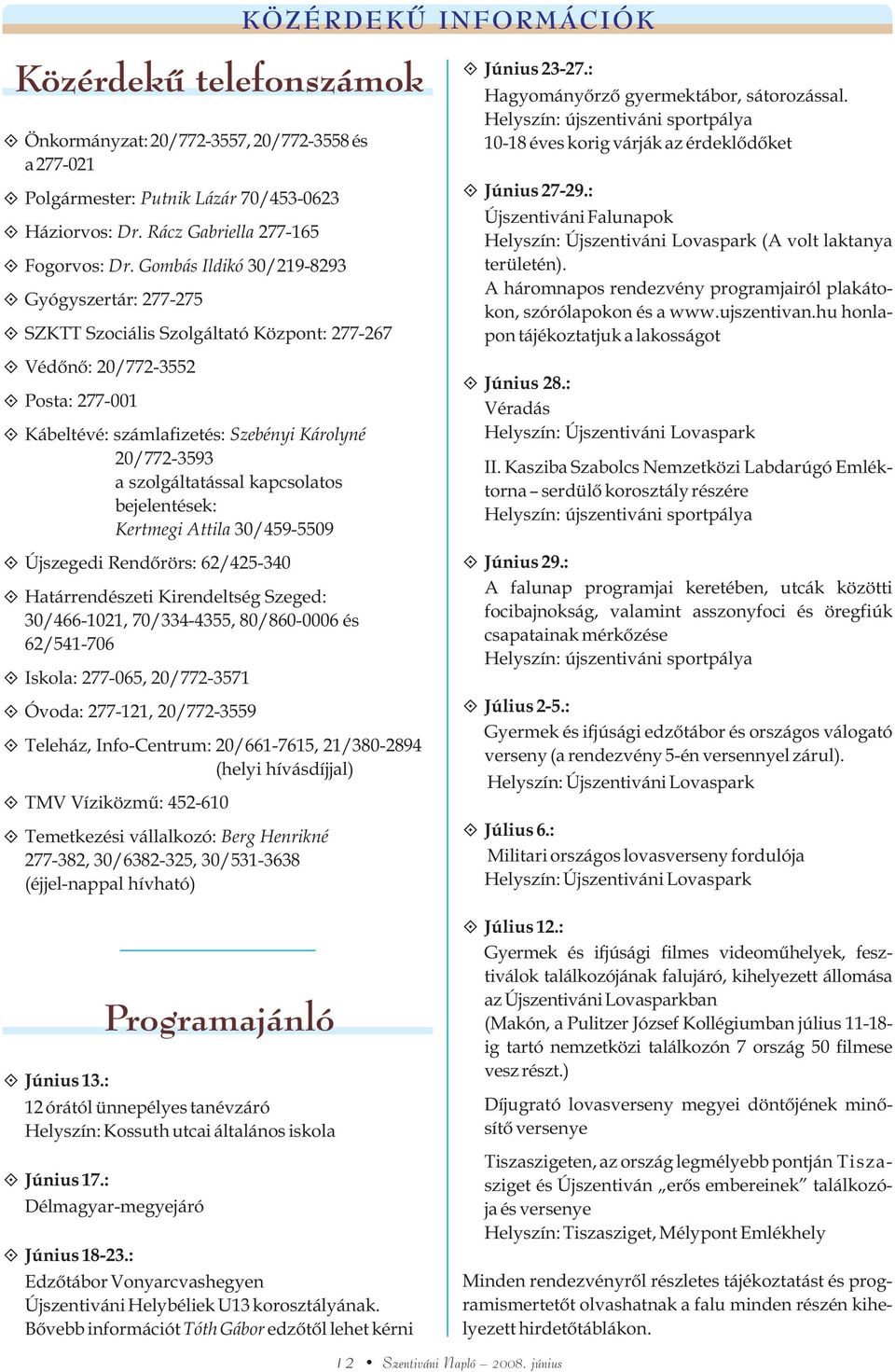 szolgáltatással kapcsolatos bejelentések: Kertmegi Attila 30/459-5509 Újszegedi Rendõrörs: 62/425-340 Határrendészeti Kirendeltség Szeged: 30/466-1021, 70/334-4355, 80/860-0006 és 62/541-706 Iskola: