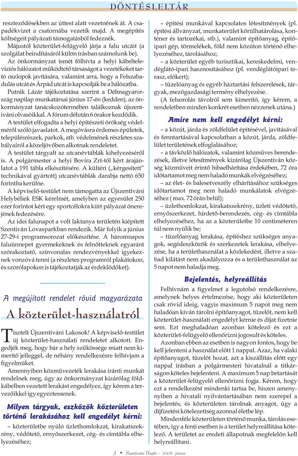 Az önkormányzat ismét fölhívta a helyi kábeltelevíziós hálózatot mûködtetõ társaságot a vezetékeket tartó oszlopok javítására, valamint arra, hogy a Felszabadulás utcát és Árpád utcát is kapcsolják