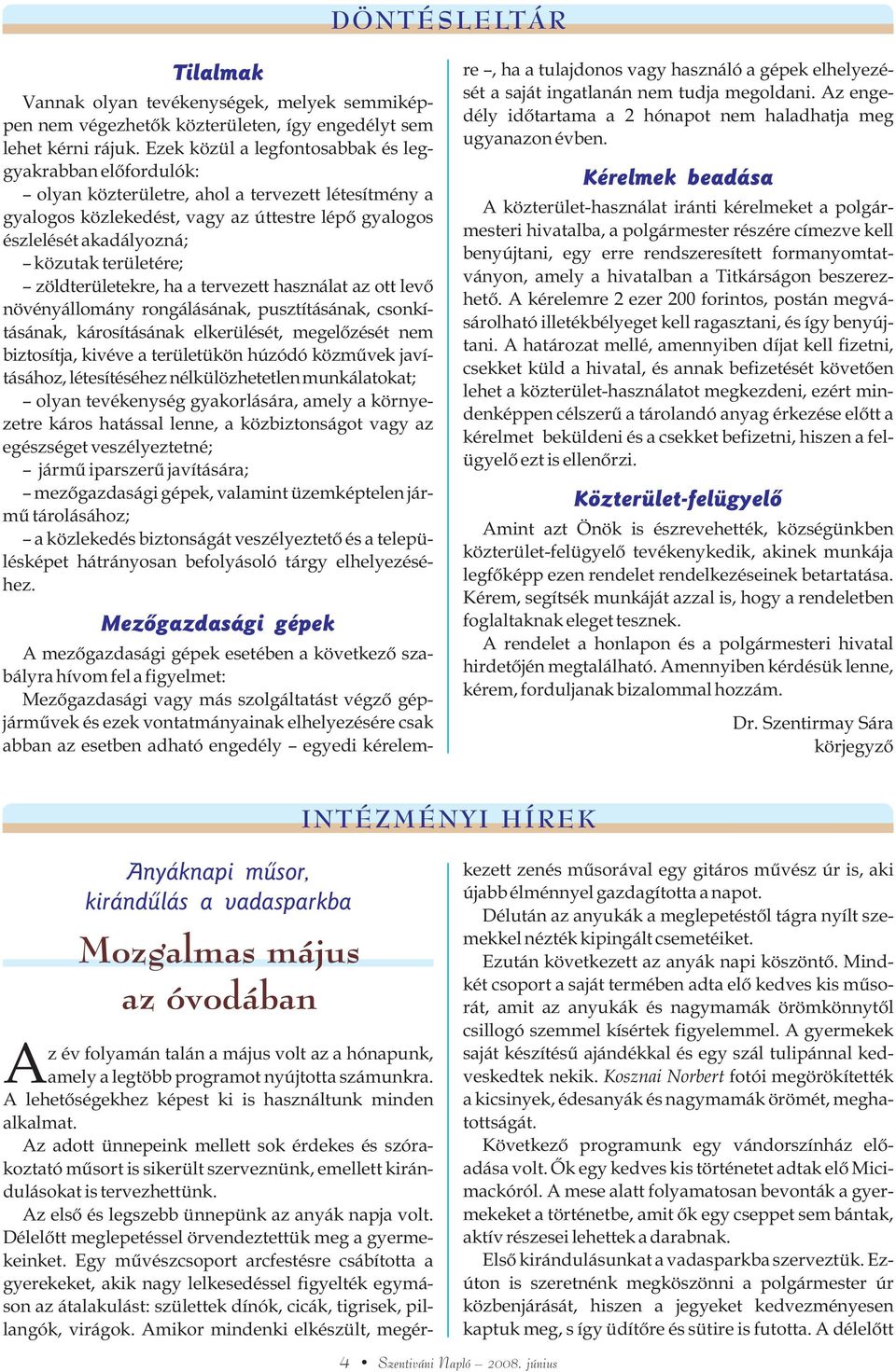 területére; zöldterületekre, ha a tervezett használat az ott levõ növényállomány rongálásának, pusztításának, csonkításának, károsításának elkerülését, megelõzését nem biztosítja, kivéve a