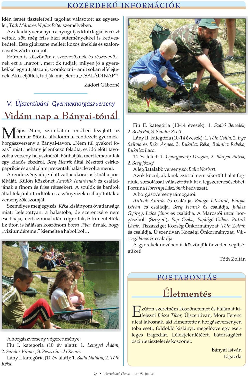 Ezúton is köszönöm a szervezõknek és résztvevõknek ezt a napot, mert õk tudják, milyen jó a gyerekekkel együtt játszani, szórakozni amit sokan elfelejtenek.