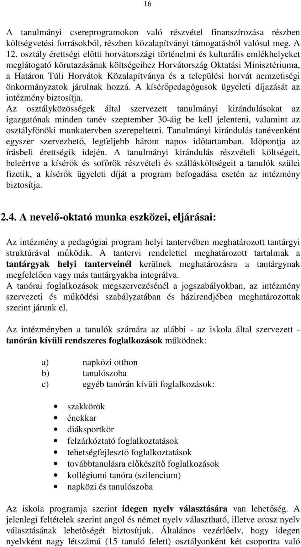 települési horvát nemzetiségi önkormányzatok járulnak hozzá. A kísérőpedagógusok ügyeleti díjazását az intézmény biztosítja.