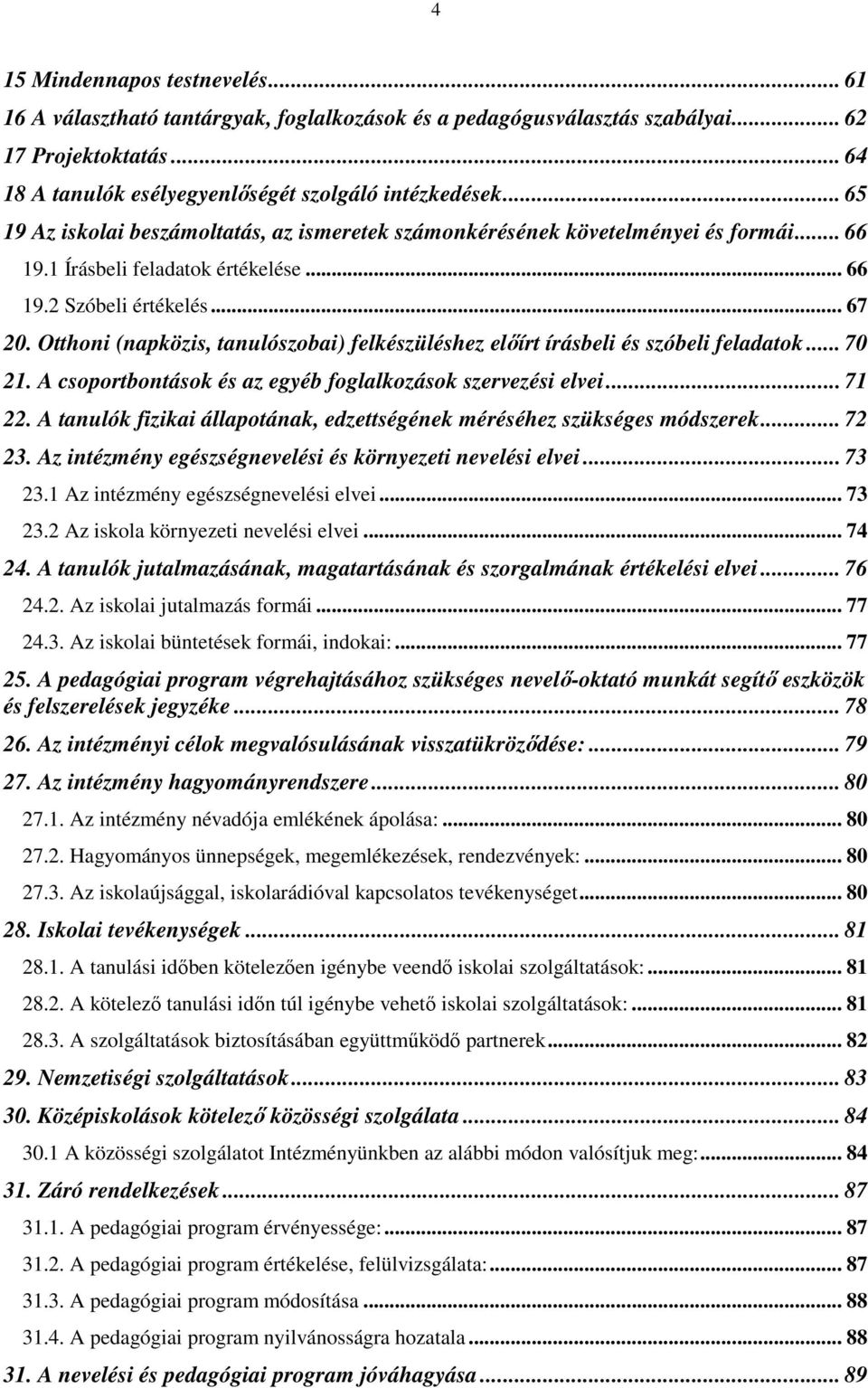 Otthoni (napközis, tanulószobai) felkészüléshez előírt írásbeli és szóbeli feladatok... 70 21. A csoportbontások és az egyéb foglalkozások szervezési elvei... 71 22.