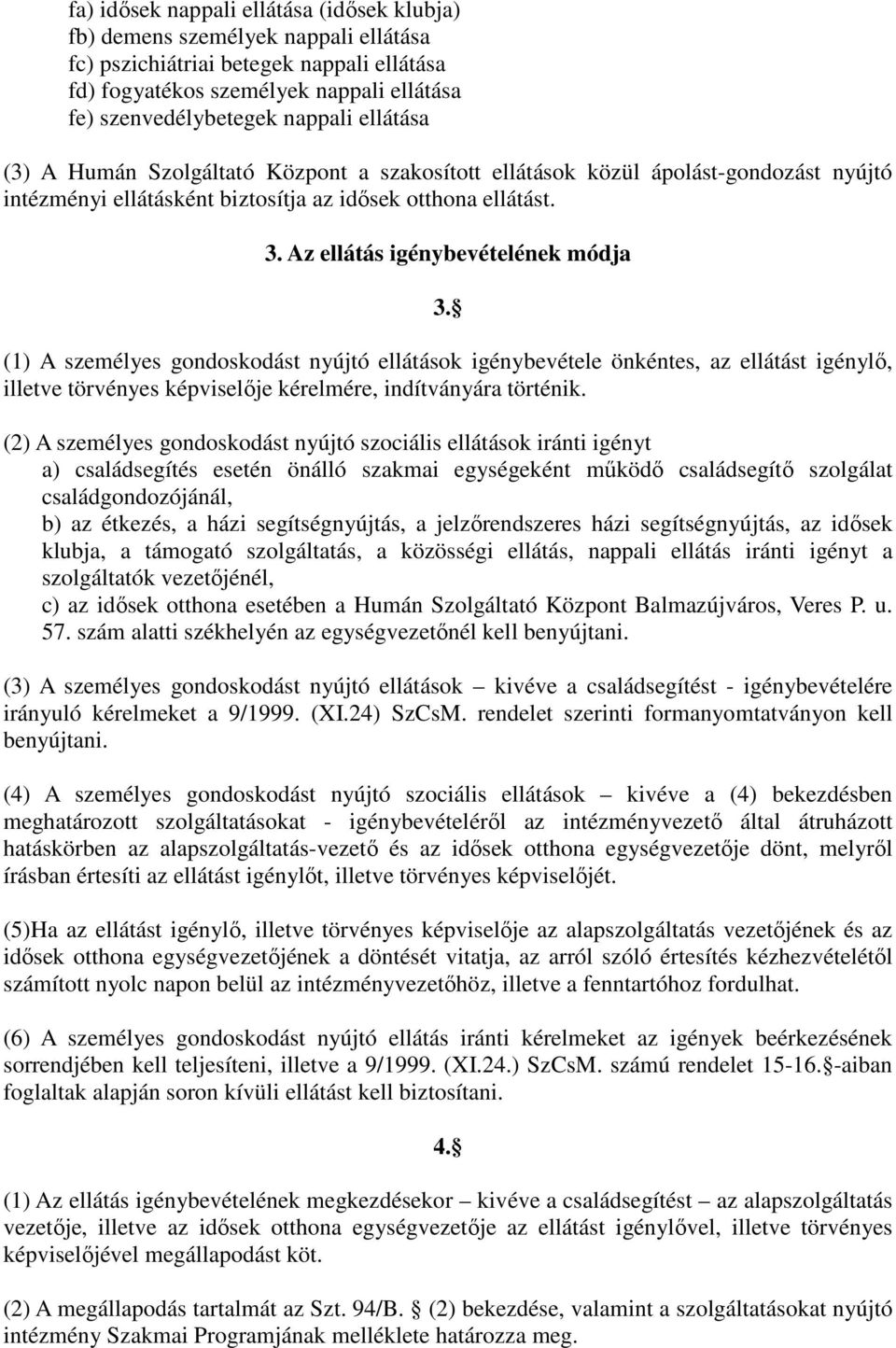 (1) A személyes gondoskodást nyújtó ellátások igénybevétele önkéntes, az ellátást igénylı, illetve törvényes képviselıje kérelmére, indítványára történik.