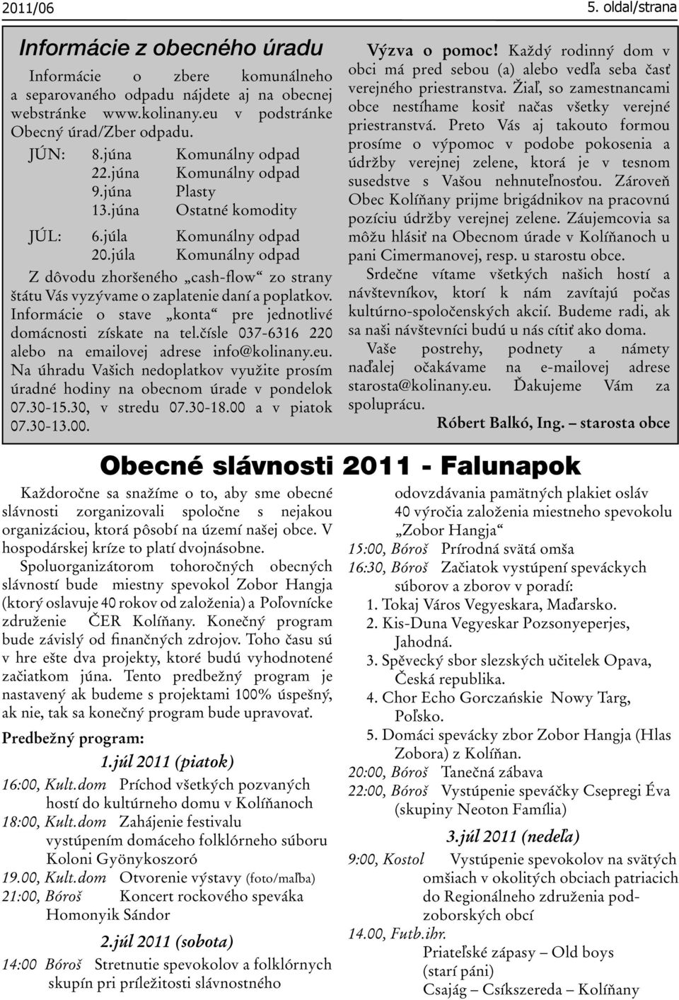 júla Komunálny odpad Z dôvodu zhoršeného cash-flow zo strany štátu Vás vyzývame o zaplatenie daní a poplatkov. Informácie o stave konta pre jednotlivé domácnosti získate na tel.