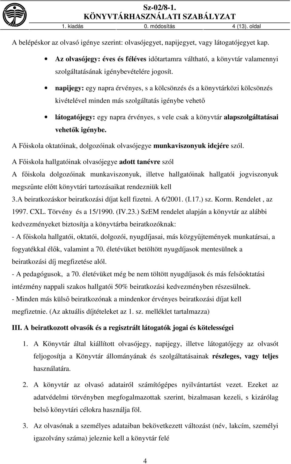 napijegy: egy napra érvényes, s a kölcsönzés és a könyvtárközi kölcsönzés kivételével minden más szolgáltatás igénybe vehető látogatójegy: egy napra érvényes, s vele csak a könyvtár