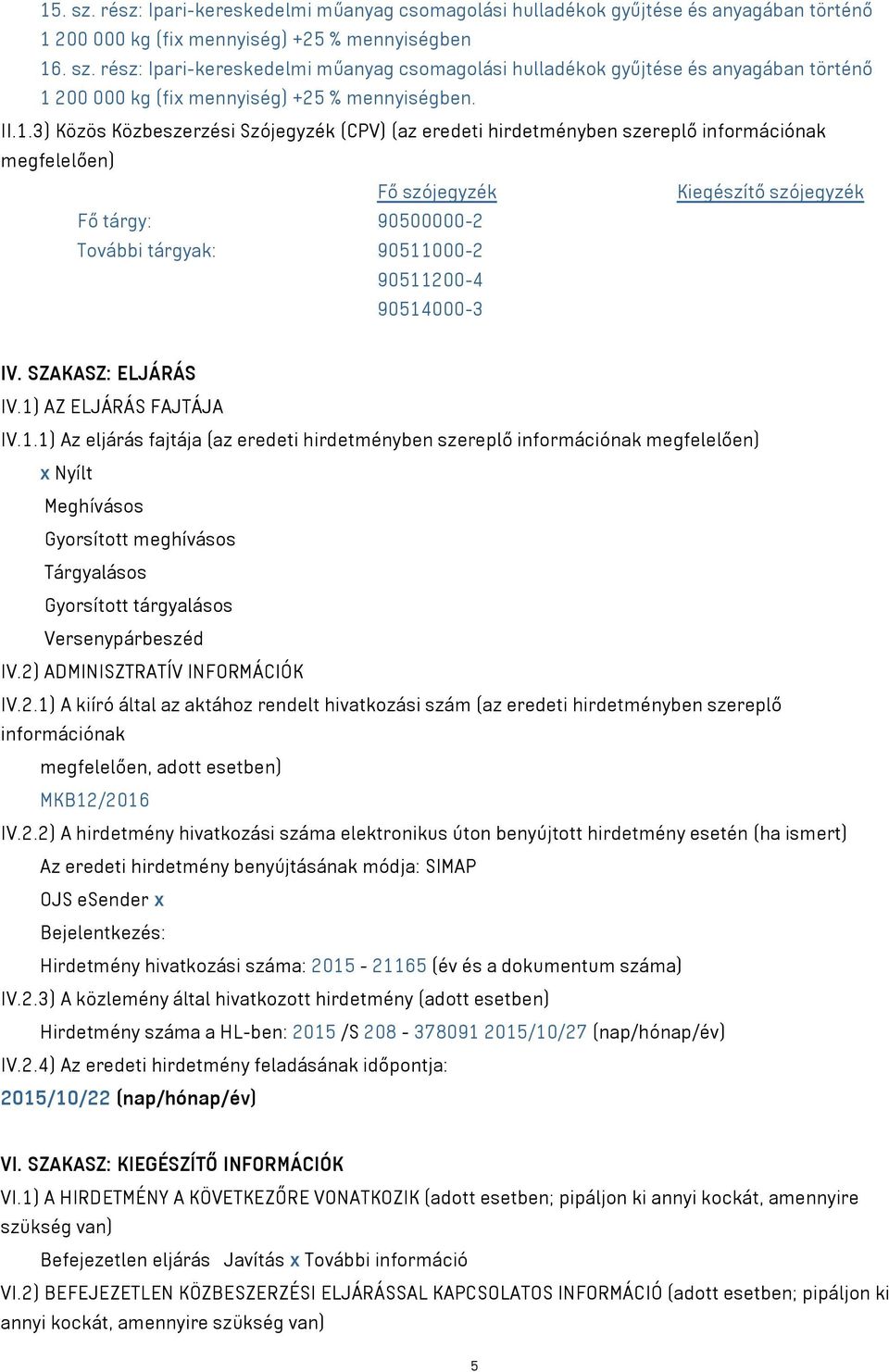 000-2 90511200-4 90514000-3 IV. SZAKASZ: ELJÁRÁS IV.1) AZ ELJÁRÁS FAJTÁJA IV.1.1) Az eljárás fajtája (az eredeti hirdetményben szereplő információnak megfelelően) x Nyílt Meghívásos Gyorsított meghívásos Tárgyalásos Gyorsított tárgyalásos Versenypárbeszéd IV.