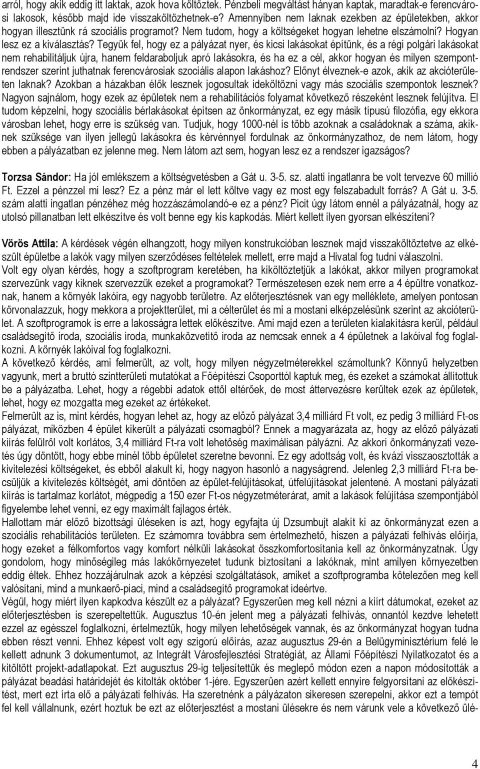 Tegyük fel, hogy ez a pályázat nyer, és kicsi lakásokat építünk, és a régi polgári lakásokat nem rehabilitáljuk újra, hanem feldaraboljuk apró lakásokra, és ha ez a cél, akkor hogyan és milyen