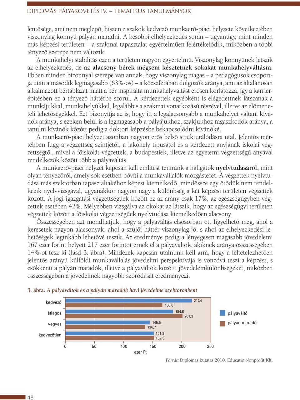 A munkahelyi stabilitás ezen a területen nagyon egyértelmű. Viszonylag könnyűnek látszik az elhelyezkedés, de az alacsony bérek mégsem késztetnek sokakat munkahelyváltásra.