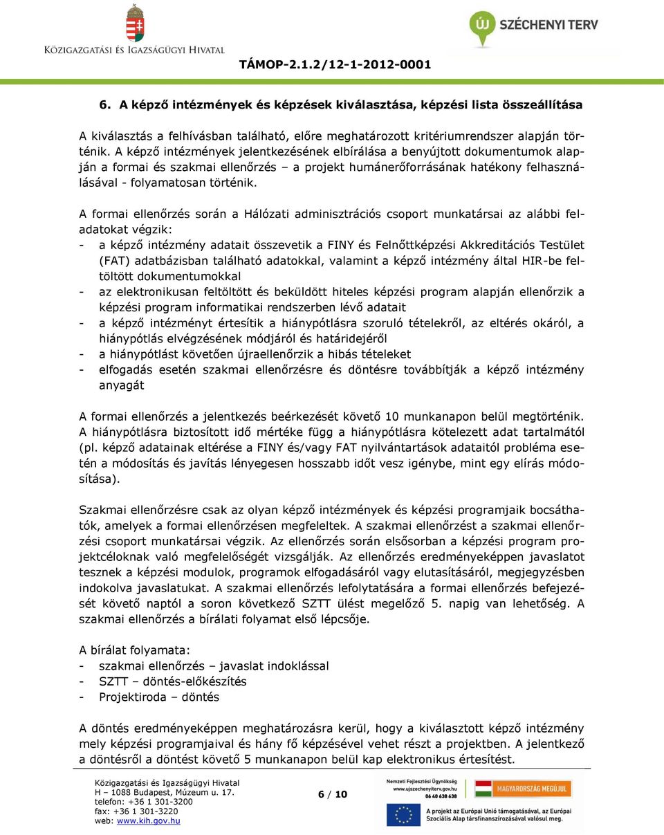 A formai ellenőrzés során a Hálózati adminisztrációs csoport munkatársai az alábbi feladatokat végzik: - a képző intézmény adatait összevetik a FINY és Felnőttképzési Akkreditációs Testület (FAT)