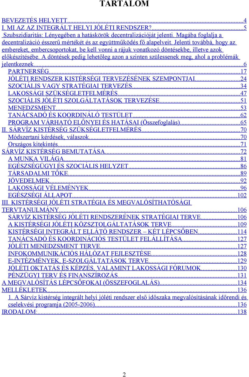 Jelenti továbbá, hogy az embereket, embercsoportokat, be kell vonni a rájuk vonatkozó döntésekbe, illetve azok előkészítésébe.