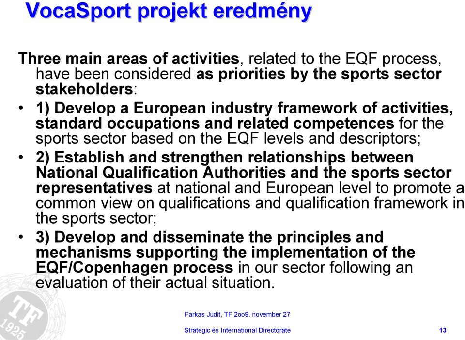 Authorities and the sports sector representatives at national and European level to promote a common view on qualifications and qualification framework in the sports sector; 3) Develop and