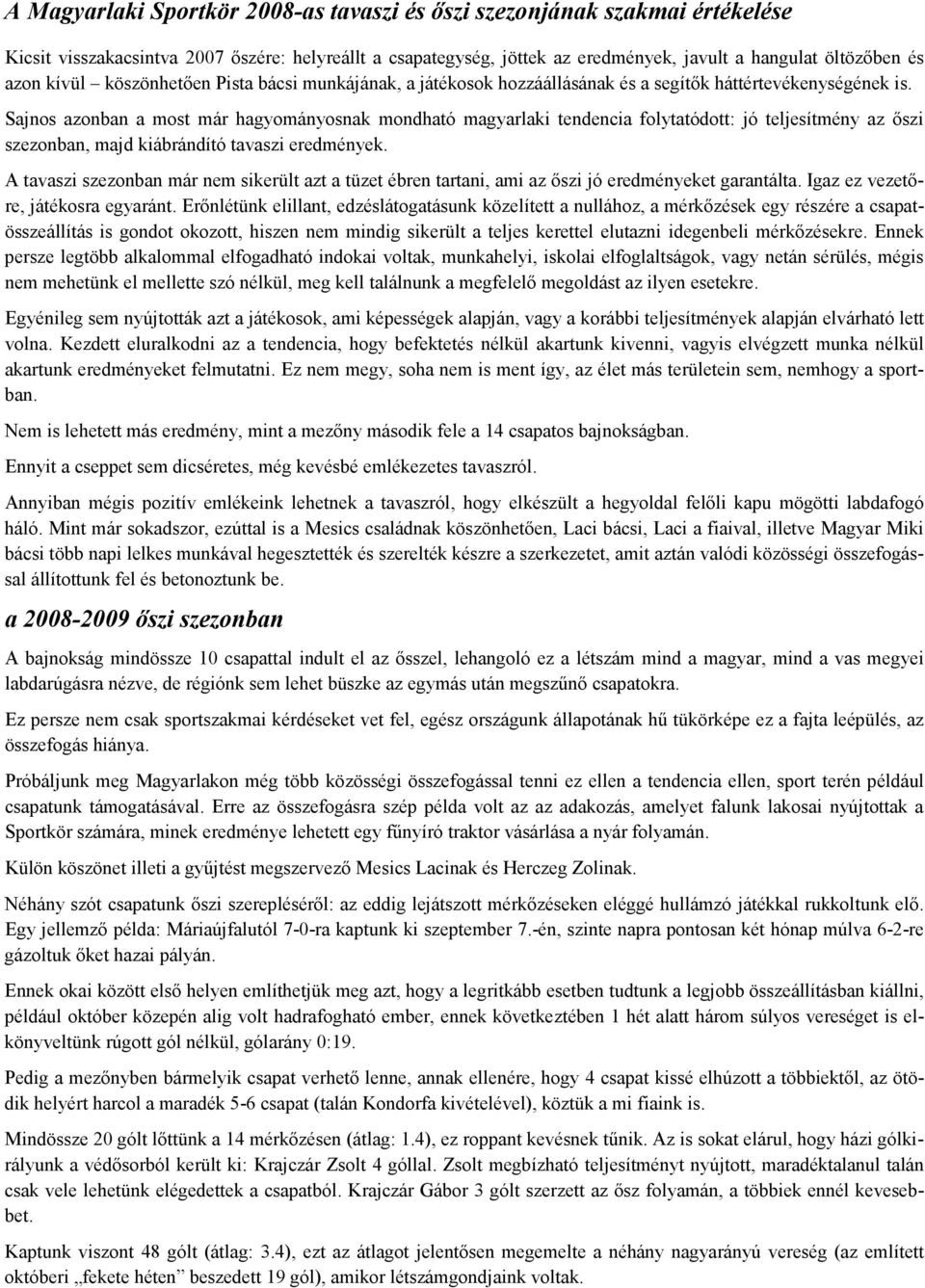 Sajnos azonban a most már hagyományosnak mondható magyarlaki tendencia folytatódott: jó teljesítmény az őszi szezonban, majd kiábrándító tavaszi eredmények.