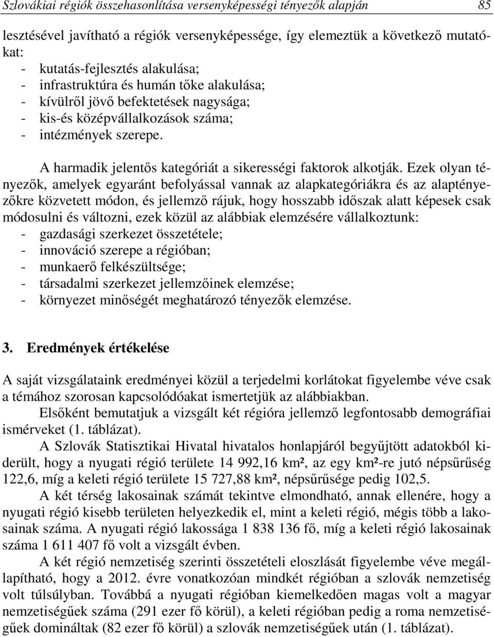 Ezek olyan tényezők, amelyek egyaránt befolyással vannak az alapkategóriákra és az alaptényezőkre közvetett módon, és jellemző rájuk, hogy hosszabb időszak alatt képesek csak módosulni és változni,