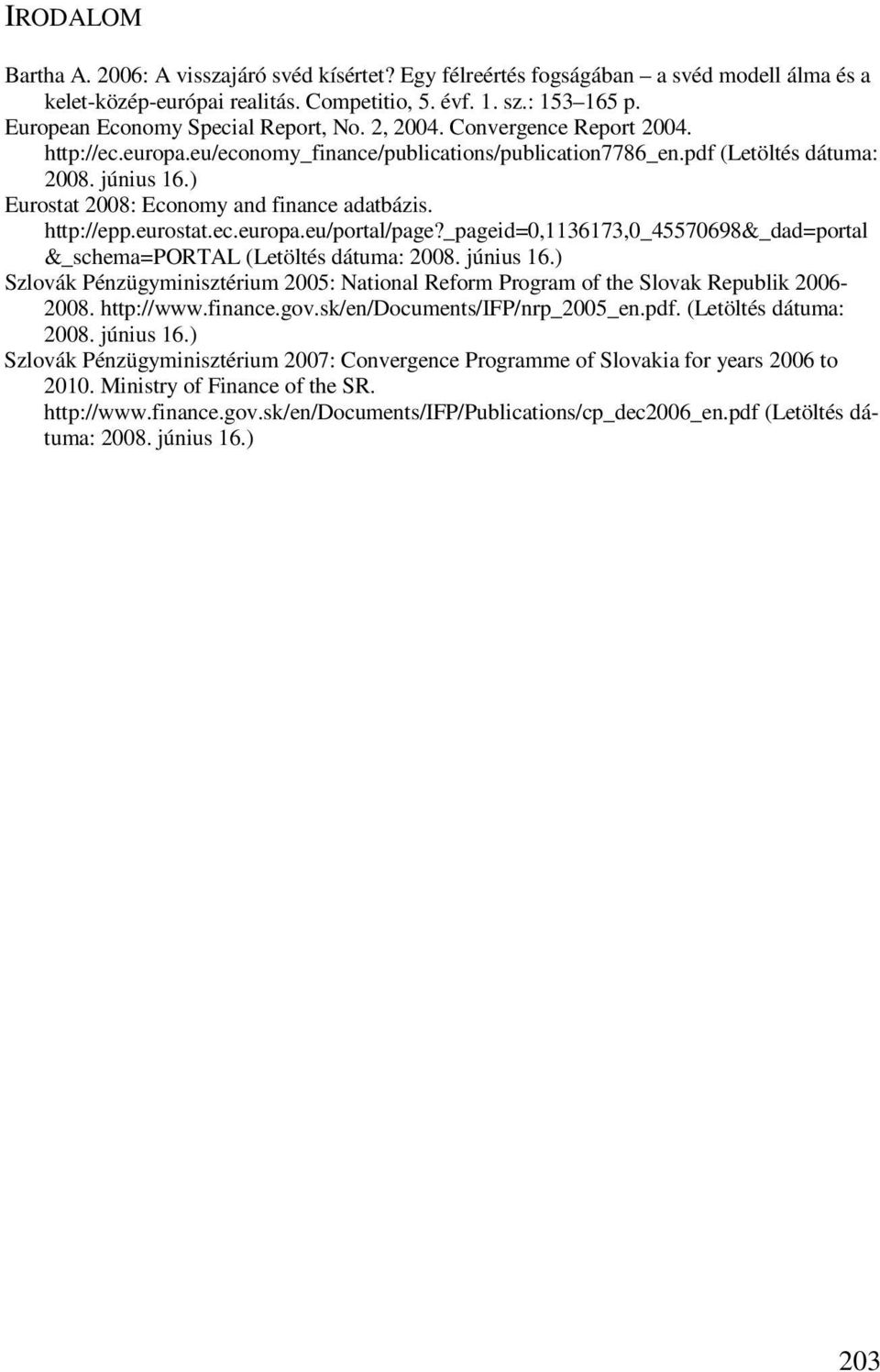 ) Eurostat 2008: Economy and finance adatbázis. http://epp.eurostat.ec.europa.eu/portal/page?_pageid=0,1136173,0_45570698&_dad=portal &_schema=portal (Letöltés dátuma: 2008. június 16.