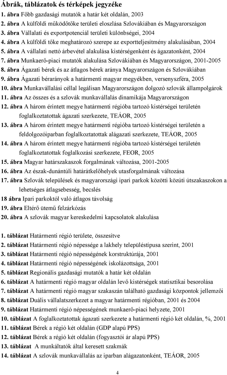 ábra A vállalati nettó árbevétel alakulása kistérségenként és ágazatonként, 2004 7. ábra Munkaerő-piaci mutatók alakulása Szlovákiában és Magyarországon, 2001-2005 8.