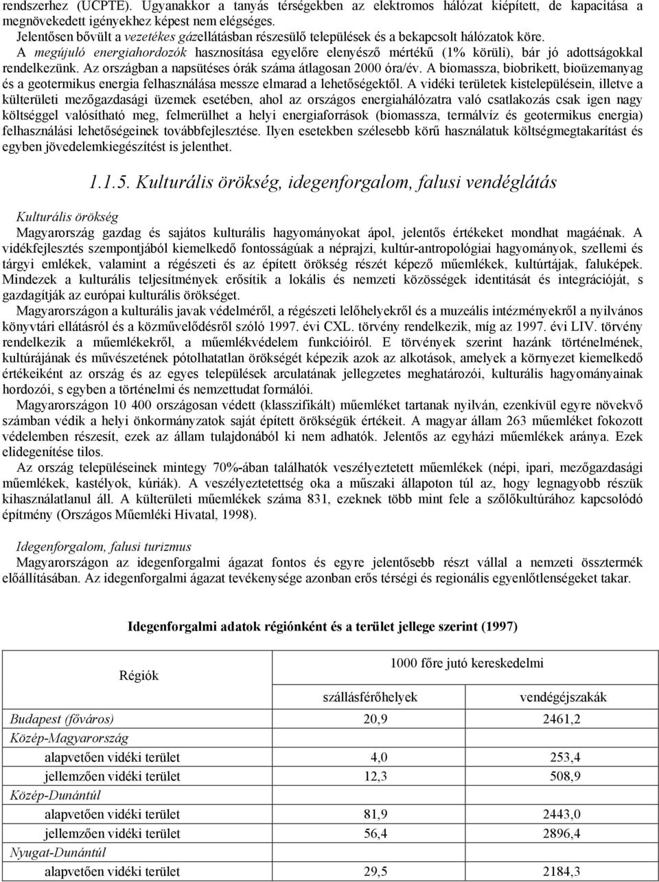 A megújuló energiahordozók hasznosítása egyelőre elenyésző mértékű (1% körüli), bár jó adottságokkal rendelkezünk. Az országban a napsütéses órák száma átlagosan 2000 óra/év.