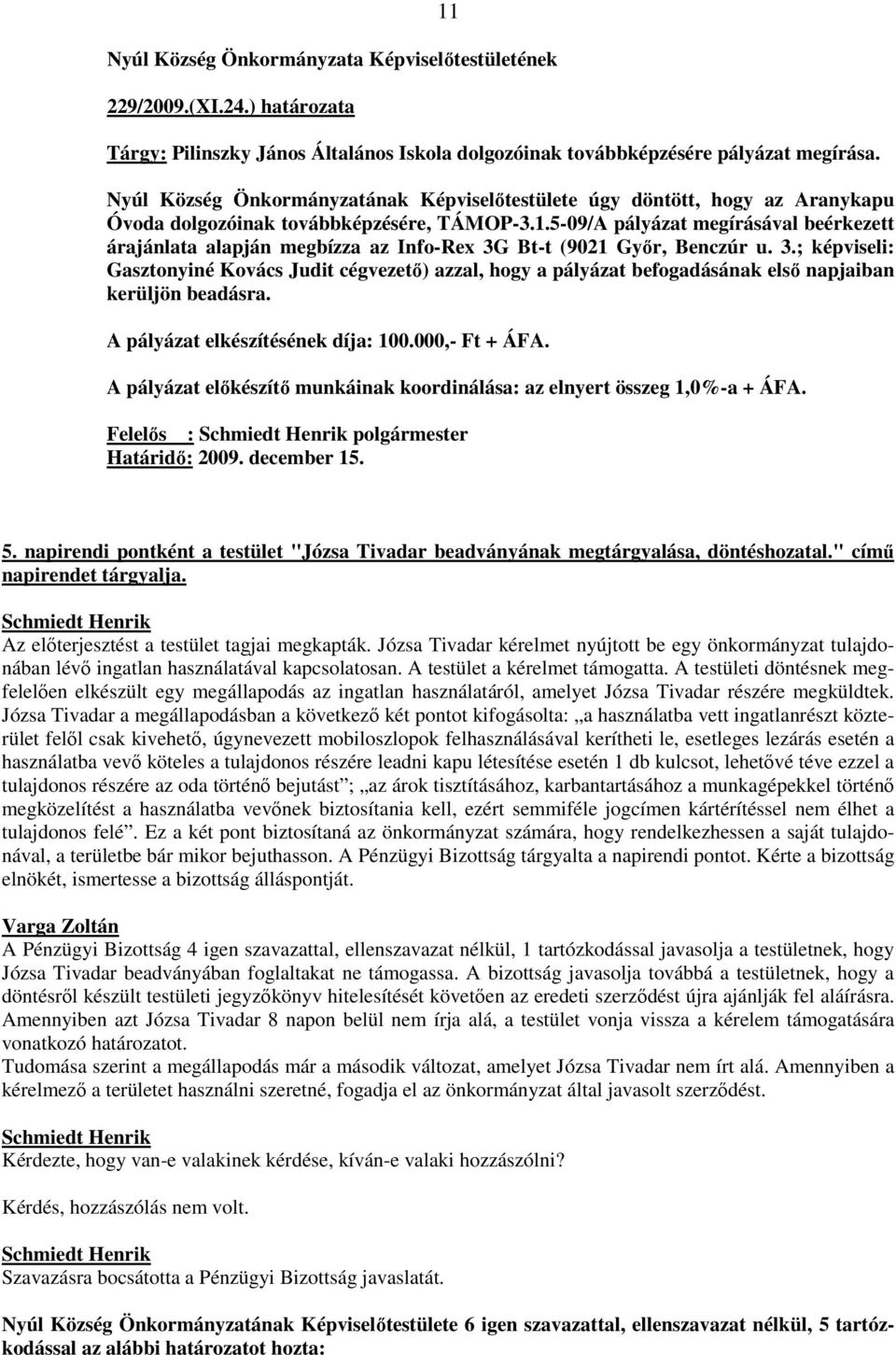 5-09/A pályázat megírásával beérkezett árajánlata alapján megbízza az Info-Rex 3G Bt-t (9021 Gyır, Benczúr u. 3.; képviseli: Gasztonyiné Kovács Judit cégvezetı) azzal, hogy a pályázat befogadásának elsı napjaiban kerüljön beadásra.