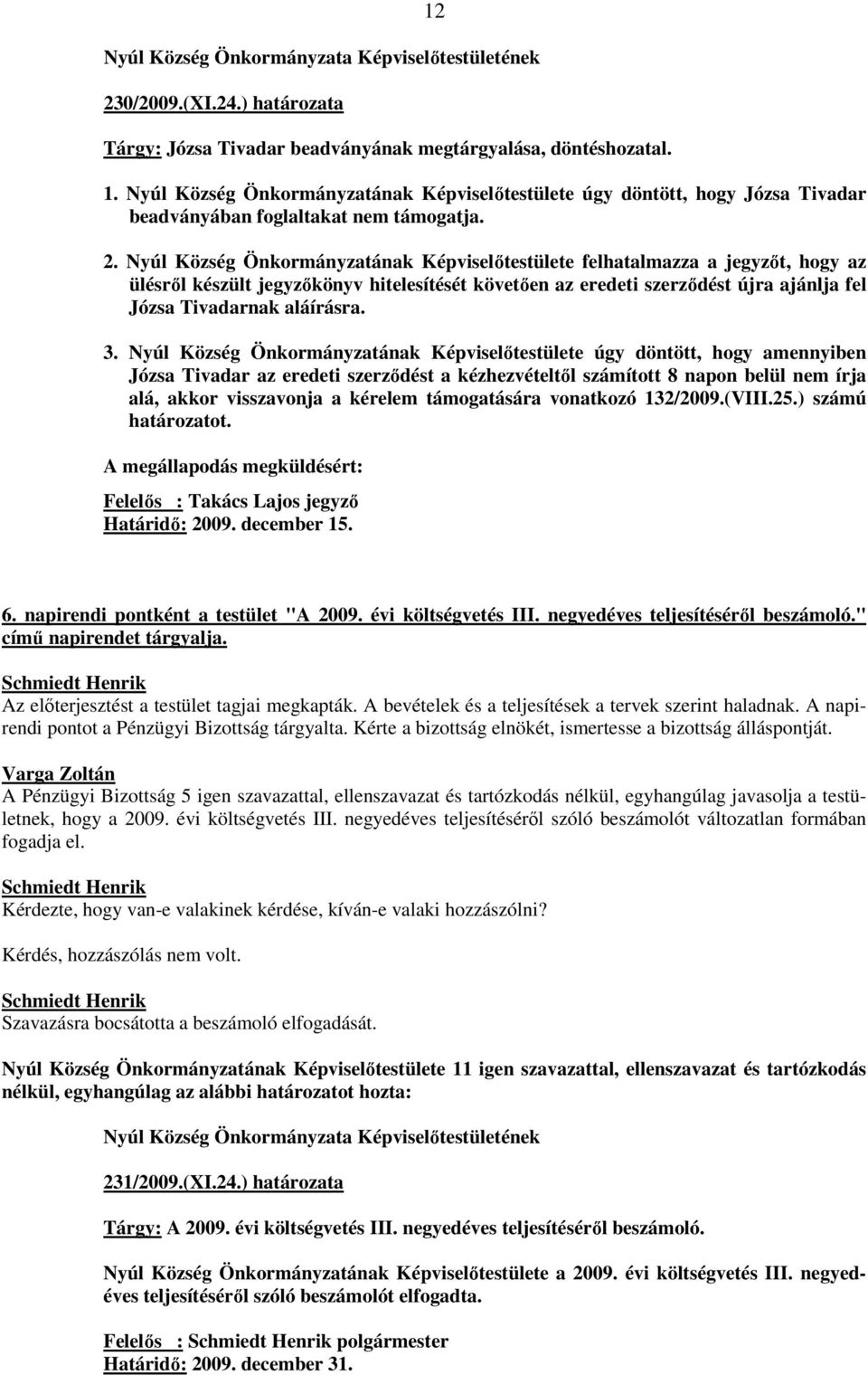 Nyúl Község Önkormányzatának Képviselıtestülete felhatalmazza a jegyzıt, hogy az ülésrıl készült jegyzıkönyv hitelesítését követıen az eredeti szerzıdést újra ajánlja fel Józsa Tivadarnak aláírásra.