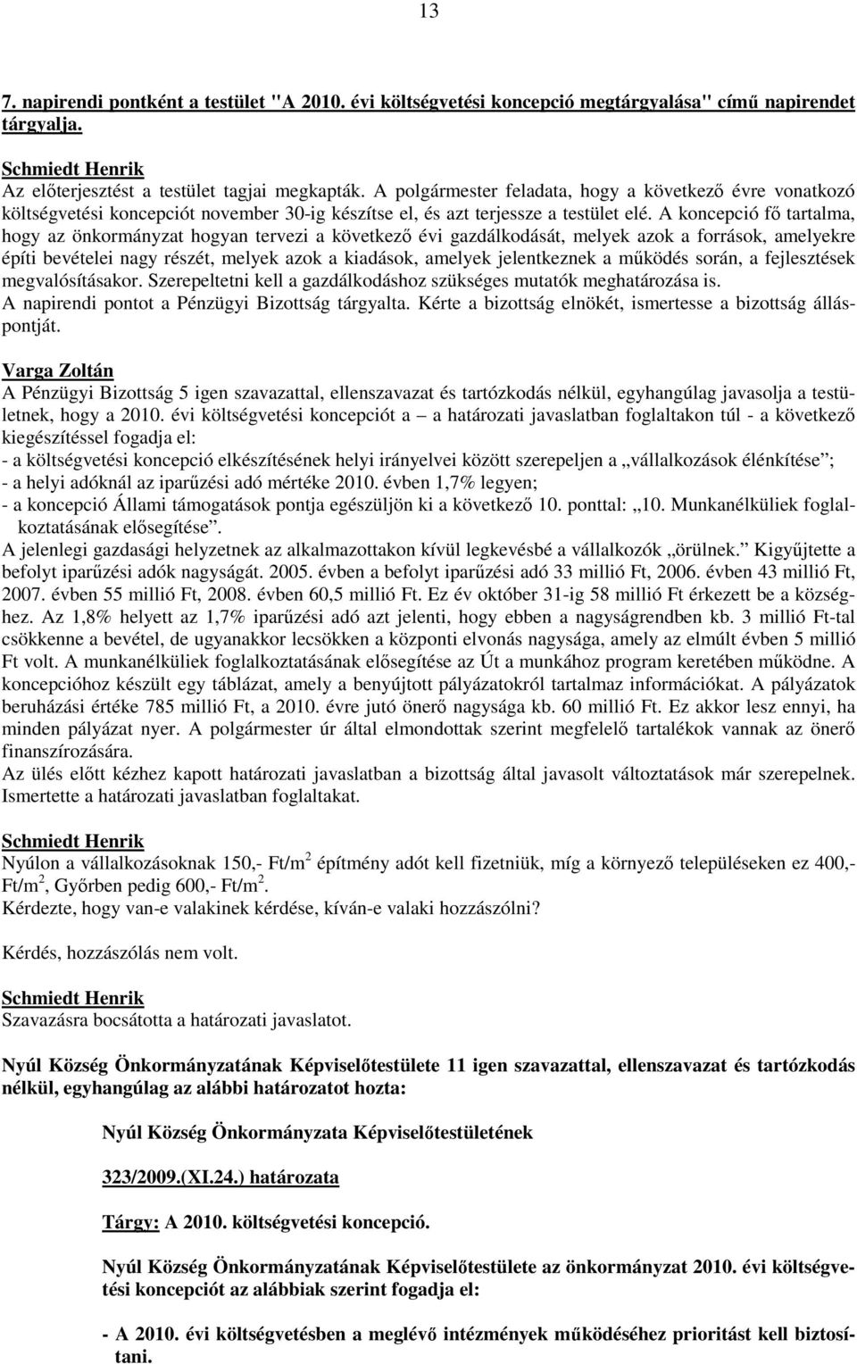 A koncepció fı tartalma, hogy az önkormányzat hogyan tervezi a következı évi gazdálkodását, melyek azok a források, amelyekre építi bevételei nagy részét, melyek azok a kiadások, amelyek jelentkeznek