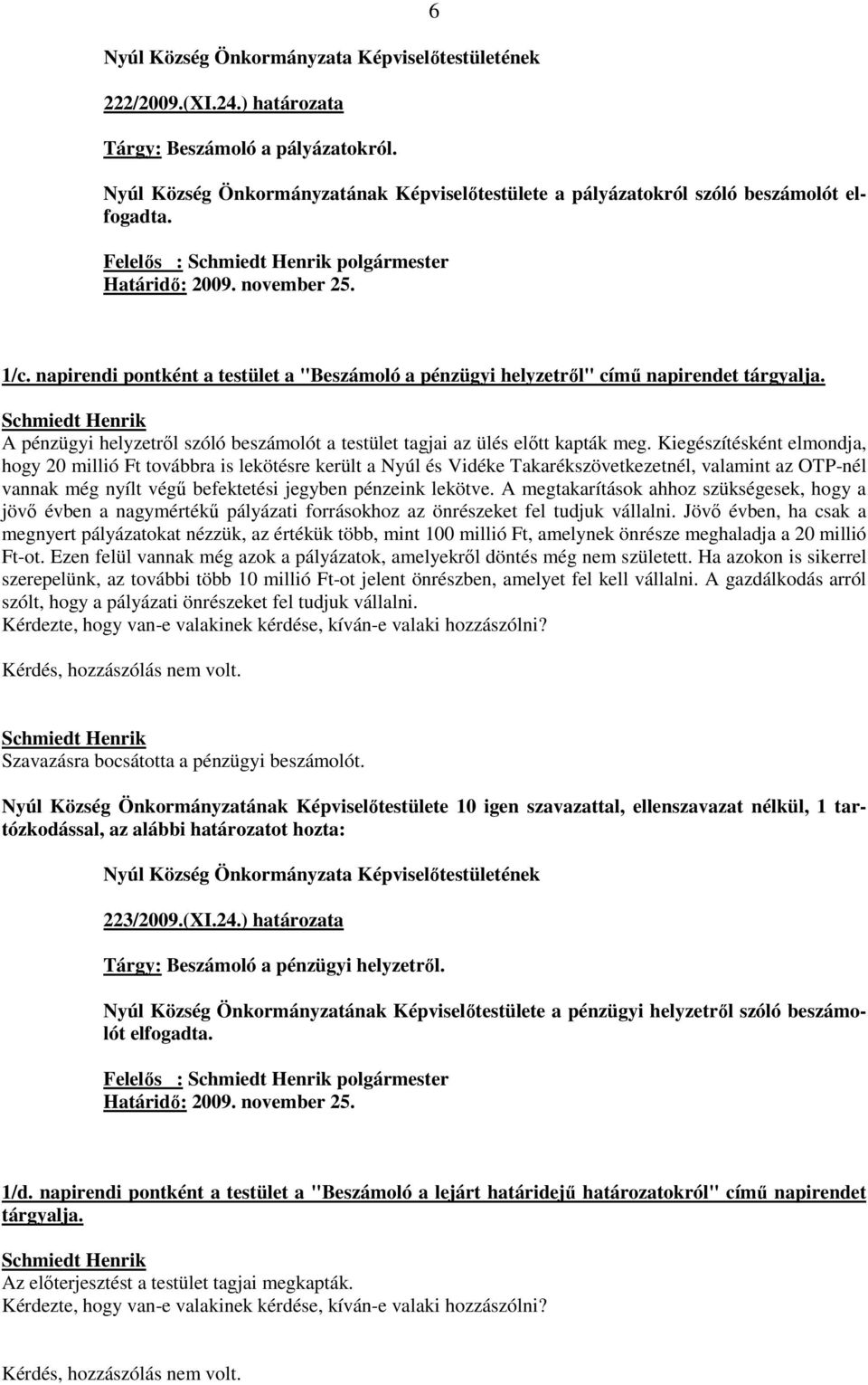 Kiegészítésként elmondja, hogy 20 millió Ft továbbra is lekötésre került a Nyúl és Vidéke Takarékszövetkezetnél, valamint az OTP-nél vannak még nyílt végő befektetési jegyben pénzeink lekötve.