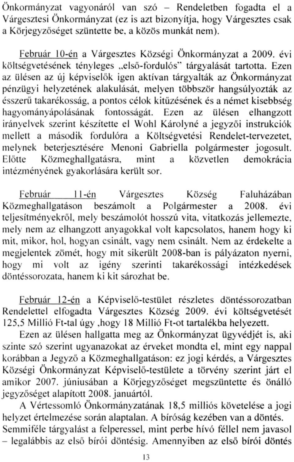 Ezen az ülésen az új képviselők igen aktívan tárgyalták az Önkormányzat pénzügyi helyzetének alakulását, melyen többször hangsúlyozták az ésszerű takarékosság, a pontos célok kitűzésének és a német
